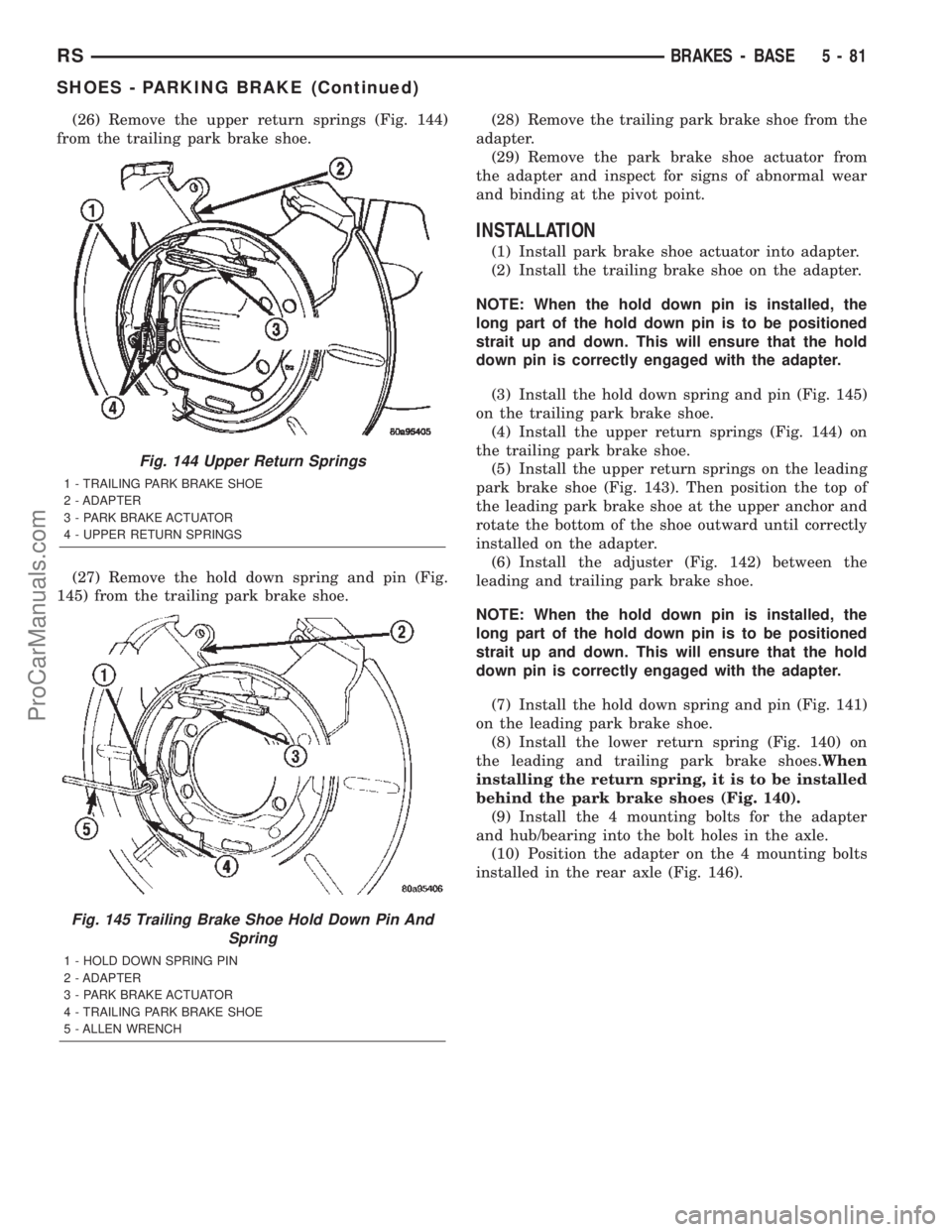 CHRYSLER TOWN AND COUNTRY 2002 Service Manual (26) Remove the upper return springs (Fig. 144)
from the trailing park brake shoe.
(27) Remove the hold down spring and pin (Fig.
145) from the trailing park brake shoe.(28) Remove the trailing park b CHRYSLER TOWN AND COUNTRY 2002 Service Manual (26) Remove the upper return springs (Fig. 144)
from the trailing park brake shoe.
(27) Remove the hold down spring and pin (Fig.
145) from the trailing park brake shoe.(28) Remove the trailing park b