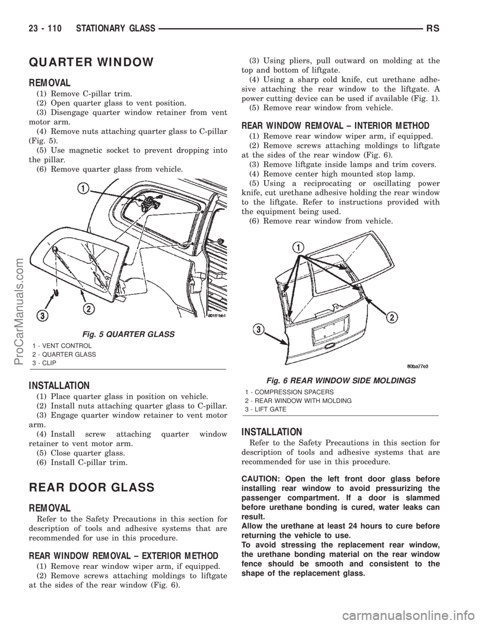 CHRYSLER TOWN AND COUNTRY 2002 Service Manual QUARTER WINDOW
REMOVAL
(1) Remove C-pillar trim.
(2) Open quarter glass to vent position.
(3) Disengage quarter window retainer from vent
motor arm.
(4) Remove nuts attaching quarter glass to C-pillar CHRYSLER TOWN AND COUNTRY 2002 Service Manual QUARTER WINDOW
REMOVAL
(1) Remove C-pillar trim.
(2) Open quarter glass to vent position.
(3) Disengage quarter window retainer from vent
motor arm.
(4) Remove nuts attaching quarter glass to C-pillar