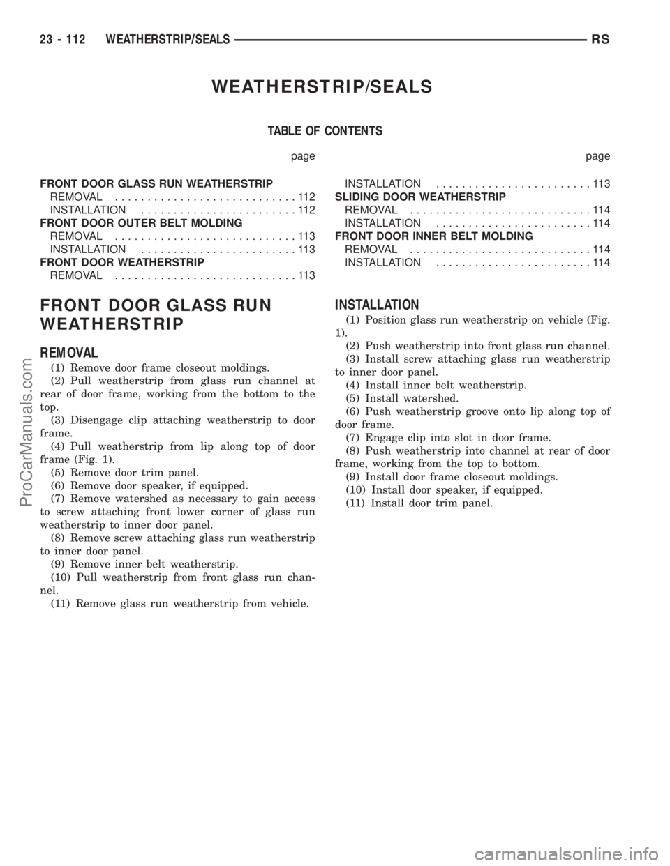 CHRYSLER TOWN AND COUNTRY 2002 Service Manual WEATHERSTRIP/SEALS
TABLE OF CONTENTS
page page
FRONT DOOR GLASS RUN WEATHERSTRIP
REMOVAL............................112
INSTALLATION........................112
FRONT DOOR OUTER BELT MOLDING
REMOVAL... CHRYSLER TOWN AND COUNTRY 2002 Service Manual WEATHERSTRIP/SEALS
TABLE OF CONTENTS
page page
FRONT DOOR GLASS RUN WEATHERSTRIP
REMOVAL............................112
INSTALLATION........................112
FRONT DOOR OUTER BELT MOLDING
REMOVAL...