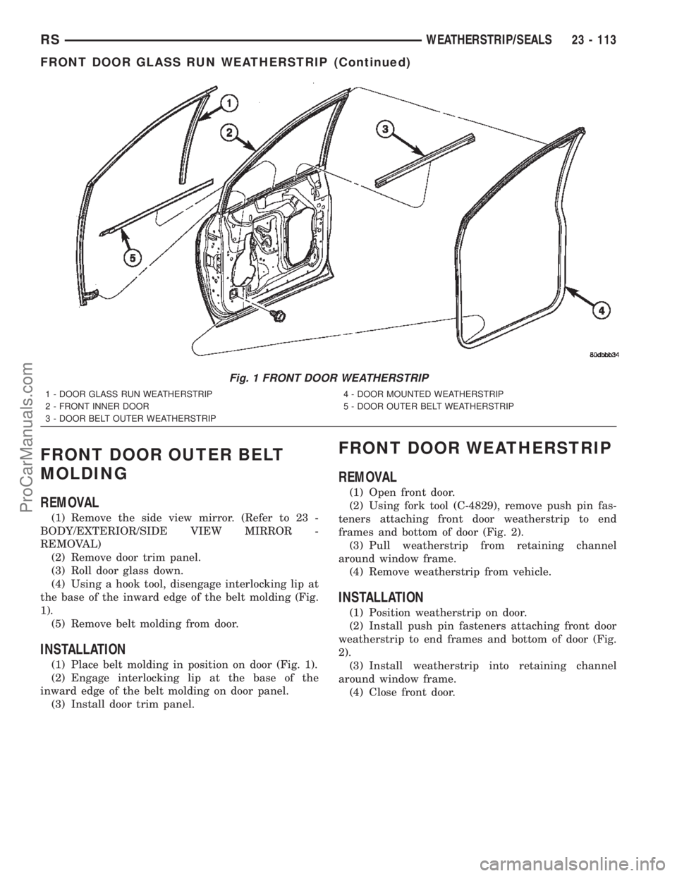 CHRYSLER TOWN AND COUNTRY 2002 Service Manual FRONT DOOR OUTER BELT
MOLDING
REMOVAL
(1) Remove the side view mirror. (Refer to 23 -
BODY/EXTERIOR/SIDE VIEW MIRROR -
REMOVAL)
(2) Remove door trim panel.
(3) Roll door glass down.
(4) Using a hook t CHRYSLER TOWN AND COUNTRY 2002 Service Manual FRONT DOOR OUTER BELT
MOLDING
REMOVAL
(1) Remove the side view mirror. (Refer to 23 -
BODY/EXTERIOR/SIDE VIEW MIRROR -
REMOVAL)
(2) Remove door trim panel.
(3) Roll door glass down.
(4) Using a hook t