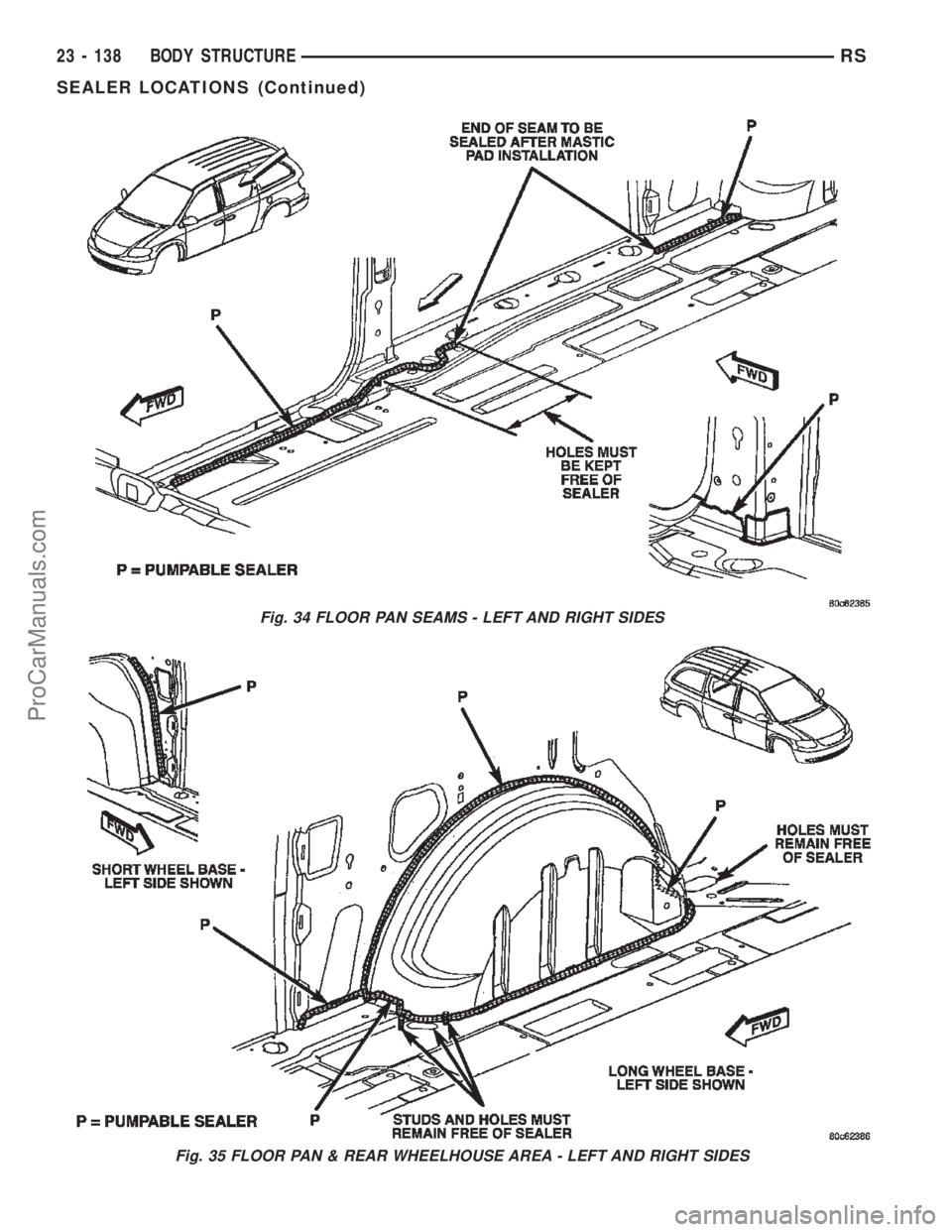 CHRYSLER TOWN AND COUNTRY 2002 Service Manual Fig. 34 FLOOR PAN SEAMS - LEFT AND RIGHT SIDES
Fig. 35 FLOOR PAN & REAR WHEELHOUSE AREA - LEFT AND RIGHT SIDES
23 - 138 BODY STRUCTURERS
SEALER LOCATIONS (Continued)
ProCarManuals.com CHRYSLER TOWN AND COUNTRY 2002 Service Manual Fig. 34 FLOOR PAN SEAMS - LEFT AND RIGHT SIDES
Fig. 35 FLOOR PAN & REAR WHEELHOUSE AREA - LEFT AND RIGHT SIDES
23 - 138 BODY STRUCTURERS
SEALER LOCATIONS (Continued)
ProCarManuals.com
