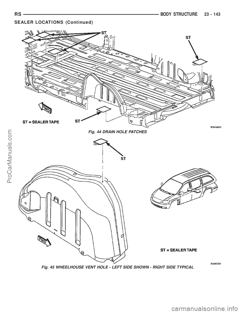 CHRYSLER TOWN AND COUNTRY 2002 Service Manual Fig. 44 DRAIN HOLE PATCHES
Fig. 45 WHEELHOUSE VENT HOLE - LEFT SIDE SHOWN - RIGHT SIDE TYPICAL
RSBODY STRUCTURE23 - 143
SEALER LOCATIONS (Continued)
ProCarManuals.com CHRYSLER TOWN AND COUNTRY 2002 Service Manual Fig. 44 DRAIN HOLE PATCHES
Fig. 45 WHEELHOUSE VENT HOLE - LEFT SIDE SHOWN - RIGHT SIDE TYPICAL
RSBODY STRUCTURE23 - 143
SEALER LOCATIONS (Continued)
ProCarManuals.com