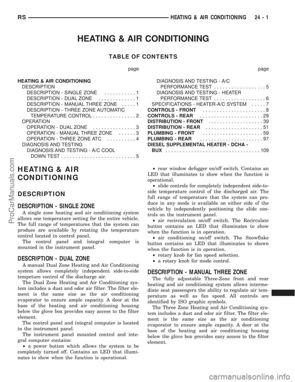 CHRYSLER TOWN AND COUNTRY 2002 Service Manual HEATING & AIR CONDITIONING
TABLE OF CONTENTS
page page
HEATING & AIR CONDITIONING
DESCRIPTION
DESCRIPTION - SINGLE ZONE...........1
DESCRIPTION - DUAL ZONE.............1
DESCRIPTION - MANUAL THREE ZON CHRYSLER TOWN AND COUNTRY 2002 Service Manual HEATING & AIR CONDITIONING
TABLE OF CONTENTS
page page
HEATING & AIR CONDITIONING
DESCRIPTION
DESCRIPTION - SINGLE ZONE...........1
DESCRIPTION - DUAL ZONE.............1
DESCRIPTION - MANUAL THREE ZON