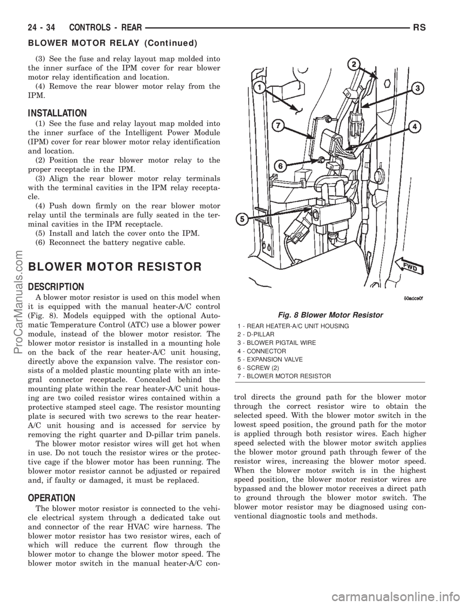 CHRYSLER TOWN AND COUNTRY 2002 Service Manual (3) See the fuse and relay layout map molded into
the inner surface of the IPM cover for rear blower
motor relay identification and location.
(4) Remove the rear blower motor relay from the
IPM.
INSTA CHRYSLER TOWN AND COUNTRY 2002 Service Manual (3) See the fuse and relay layout map molded into
the inner surface of the IPM cover for rear blower
motor relay identification and location.
(4) Remove the rear blower motor relay from the
IPM.
INSTA