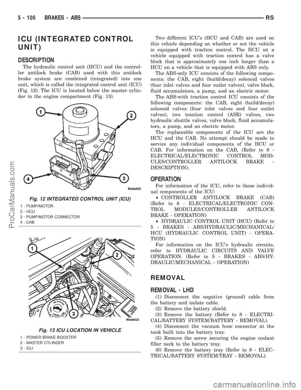 CHRYSLER TOWN AND COUNTRY 2002 Service Manual ICU (INTEGRATED CONTROL
UNIT)
DESCRIPTION
The hydraulic control unit (HCU) and the control-
ler antilock brake (CAB) used with this antilock
brake system are combined (integrated) into one
unit, which CHRYSLER TOWN AND COUNTRY 2002 Service Manual ICU (INTEGRATED CONTROL
UNIT)
DESCRIPTION
The hydraulic control unit (HCU) and the control-
ler antilock brake (CAB) used with this antilock
brake system are combined (integrated) into one
unit, which