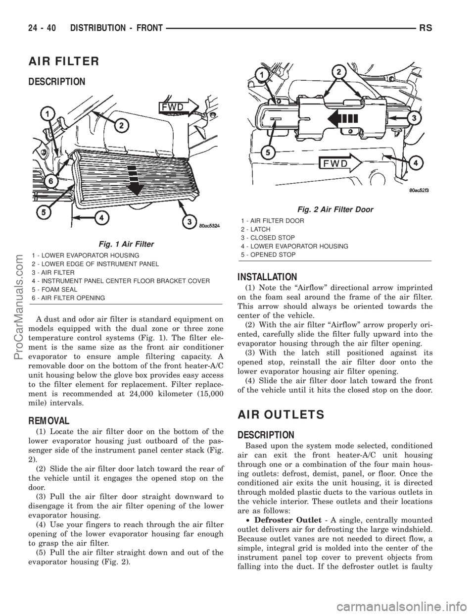 CHRYSLER TOWN AND COUNTRY 2002 Service Manual AIR FILTER
DESCRIPTION
A dust and odor air filter is standard equipment on
models equipped with the dual zone or three zone
temperature control systems (Fig. 1). The filter ele-
ment is the same size CHRYSLER TOWN AND COUNTRY 2002 Service Manual AIR FILTER
DESCRIPTION
A dust and odor air filter is standard equipment on
models equipped with the dual zone or three zone
temperature control systems (Fig. 1). The filter ele-
ment is the same size