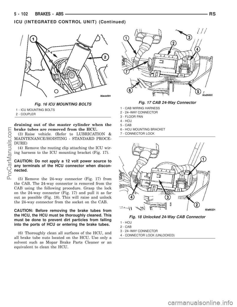 CHRYSLER TOWN AND COUNTRY 2002 Service Manual draining out of the master cylinder when the
brake tubes are removed from the HCU.
(3) Raise vehicle. (Refer to LUBRICATION &
MAINTENANCE/HOISTING - STANDARD PROCE-
DURE)
(4) Remove the routing clip a CHRYSLER TOWN AND COUNTRY 2002 Service Manual draining out of the master cylinder when the
brake tubes are removed from the HCU.
(3) Raise vehicle. (Refer to LUBRICATION &
MAINTENANCE/HOISTING - STANDARD PROCE-
DURE)
(4) Remove the routing clip a