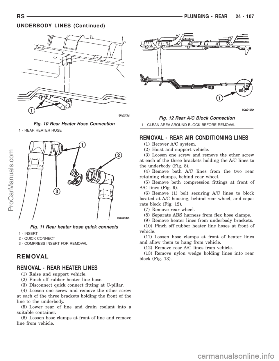 CHRYSLER TOWN AND COUNTRY 2002 Service Manual REMOVAL
REMOVAL - REAR HEATER LINES
(1) Raise and support vehicle.
(2) Pinch off rubber heater line hose.
(3) Disconnect quick connect fitting at C-pillar.
(4) Loosen one screw and remove the other sc CHRYSLER TOWN AND COUNTRY 2002 Service Manual REMOVAL
REMOVAL - REAR HEATER LINES
(1) Raise and support vehicle.
(2) Pinch off rubber heater line hose.
(3) Disconnect quick connect fitting at C-pillar.
(4) Loosen one screw and remove the other sc