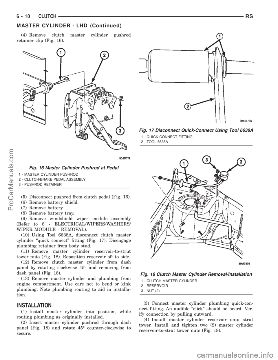 CHRYSLER TOWN AND COUNTRY 2002  Service Manual (4) Remove clutch master cylinder pushrod
retainer clip (Fig. 16).
(5) Disconnect pushrod from clutch pedal (Fig. 16).
(6) Remove battery shield.
(7) Remove battery.
(8) Remove battery tray.
(9) Remov