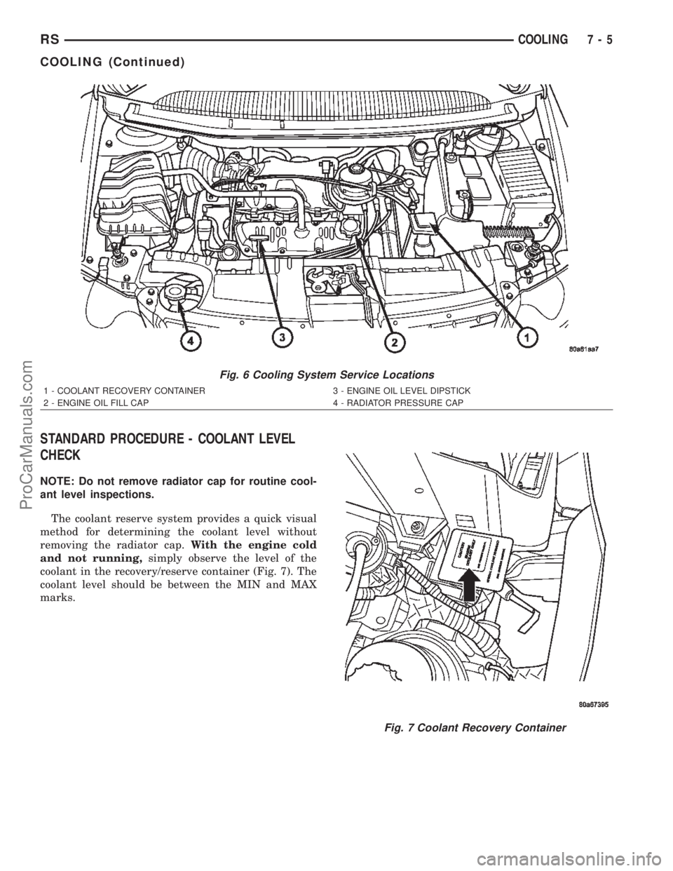 CHRYSLER TOWN AND COUNTRY 2002  Service Manual STANDARD PROCEDURE - COOLANT LEVEL
CHECK
NOTE: Do not remove radiator cap for routine cool-
ant level inspections.
The coolant reserve system provides a quick visual
method for determining the coolant