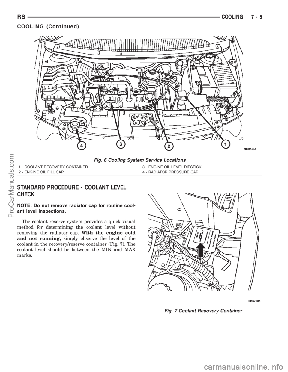 CHRYSLER TOWN AND COUNTRY 2002 Service Manual STANDARD PROCEDURE - COOLANT LEVEL
CHECK
NOTE: Do not remove radiator cap for routine cool-
ant level inspections.
The coolant reserve system provides a quick visual
method for determining the coolant CHRYSLER TOWN AND COUNTRY 2002 Service Manual STANDARD PROCEDURE - COOLANT LEVEL
CHECK
NOTE: Do not remove radiator cap for routine cool-
ant level inspections.
The coolant reserve system provides a quick visual
method for determining the coolant