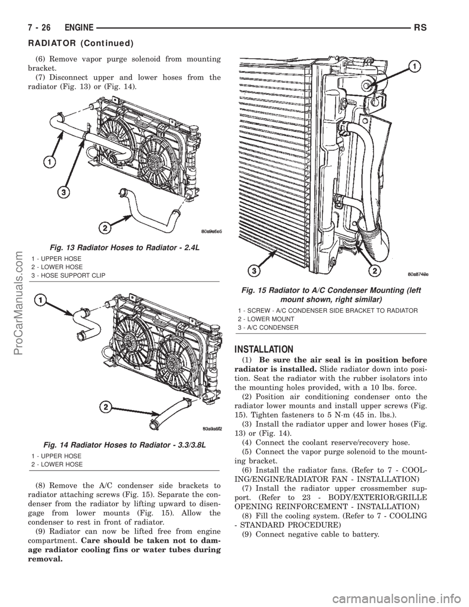 CHRYSLER TOWN AND COUNTRY 2002  Service Manual (6) Remove vapor purge solenoid from mounting
bracket.
(7) Disconnect upper and lower hoses from the
radiator (Fig. 13) or (Fig. 14).
(8) Remove the A/C condenser side brackets to
radiator attaching s