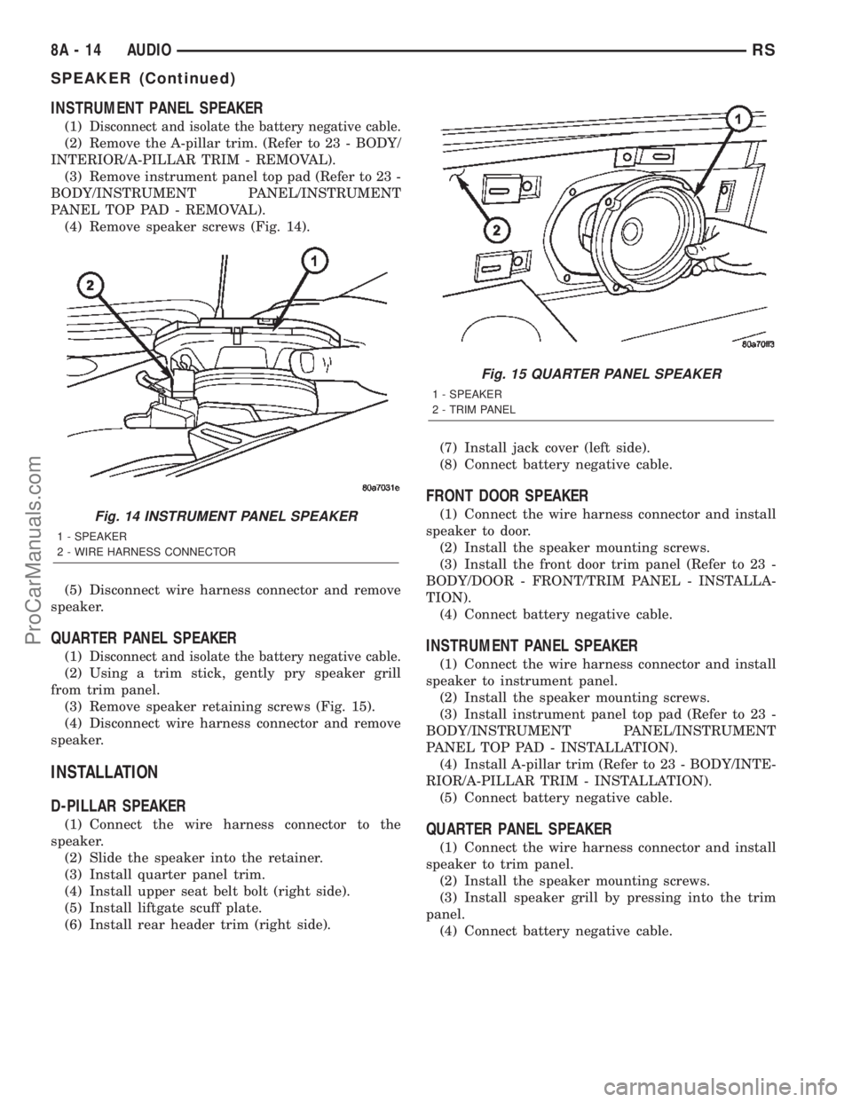 CHRYSLER TOWN AND COUNTRY 2002 Service Manual INSTRUMENT PANEL SPEAKER
(1)Disconnect and isolate the battery negative cable.
(2) Remove the A-pillar trim. (Refer to 23 - BODY/
INTERIOR/A-PILLAR TRIM - REMOVAL).
(3) Remove instrument panel top pad CHRYSLER TOWN AND COUNTRY 2002 Service Manual INSTRUMENT PANEL SPEAKER
(1)Disconnect and isolate the battery negative cable.
(2) Remove the A-pillar trim. (Refer to 23 - BODY/
INTERIOR/A-PILLAR TRIM - REMOVAL).
(3) Remove instrument panel top pad
