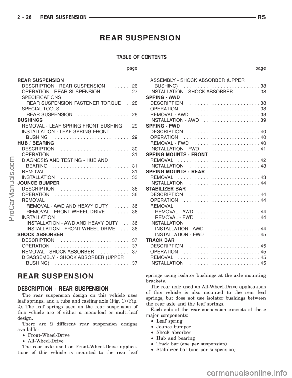 CHRYSLER TOWN AND COUNTRY 2002 Workshop Manual REAR SUSPENSION
TABLE OF CONTENTS
page page
REAR SUSPENSION
DESCRIPTION - REAR SUSPENSION.......26
OPERATION - REAR SUSPENSION.........27
SPECIFICATIONS
REAR SUSPENSION FASTENER TORQUE . . 28
SPECIAL CHRYSLER TOWN AND COUNTRY 2002 Workshop Manual REAR SUSPENSION
TABLE OF CONTENTS
page page
REAR SUSPENSION
DESCRIPTION - REAR SUSPENSION.......26
OPERATION - REAR SUSPENSION.........27
SPECIFICATIONS
REAR SUSPENSION FASTENER TORQUE . . 28
SPECIAL