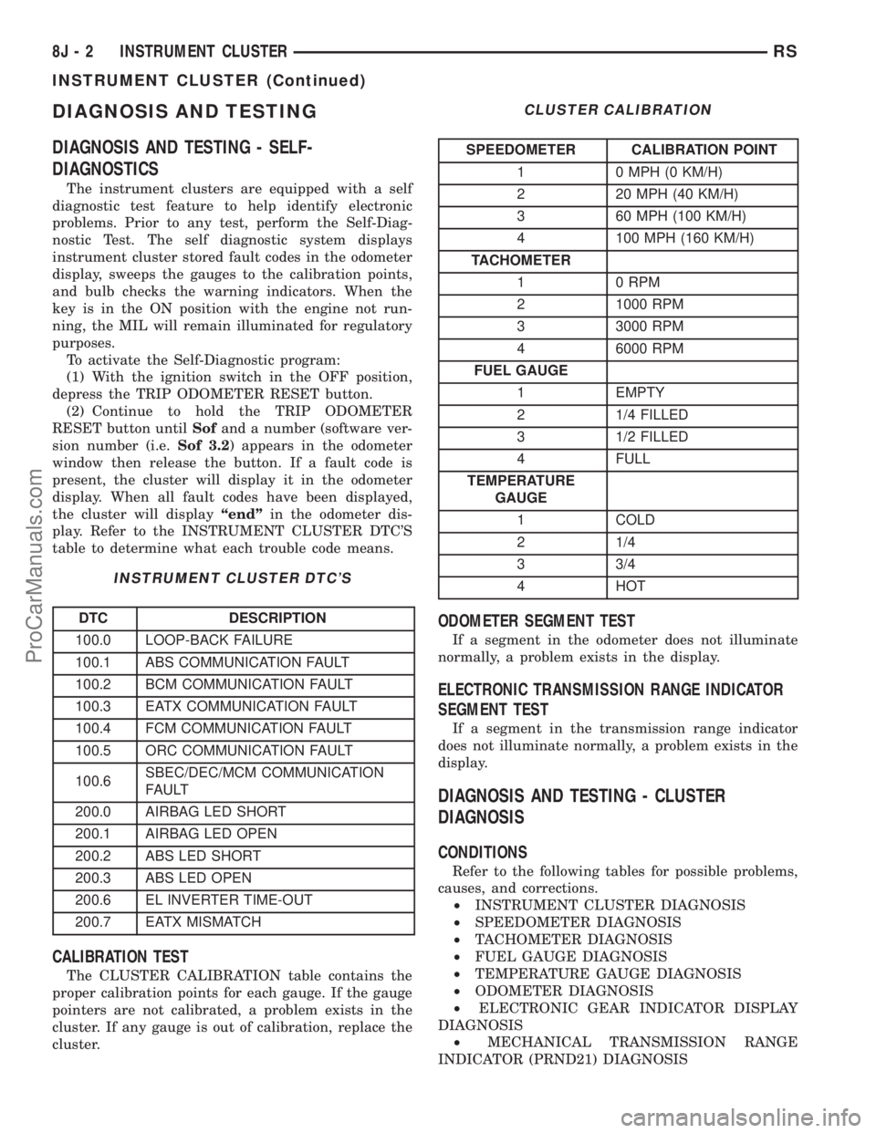 CHRYSLER TOWN AND COUNTRY 2002 Service Manual DIAGNOSIS AND TESTING
DIAGNOSIS AND TESTING - SELF-
DIAGNOSTICS
The instrument clusters are equipped with a self
diagnostic test feature to help identify electronic
problems. Prior to any test, perfor CHRYSLER TOWN AND COUNTRY 2002 Service Manual DIAGNOSIS AND TESTING
DIAGNOSIS AND TESTING - SELF-
DIAGNOSTICS
The instrument clusters are equipped with a self
diagnostic test feature to help identify electronic
problems. Prior to any test, perfor