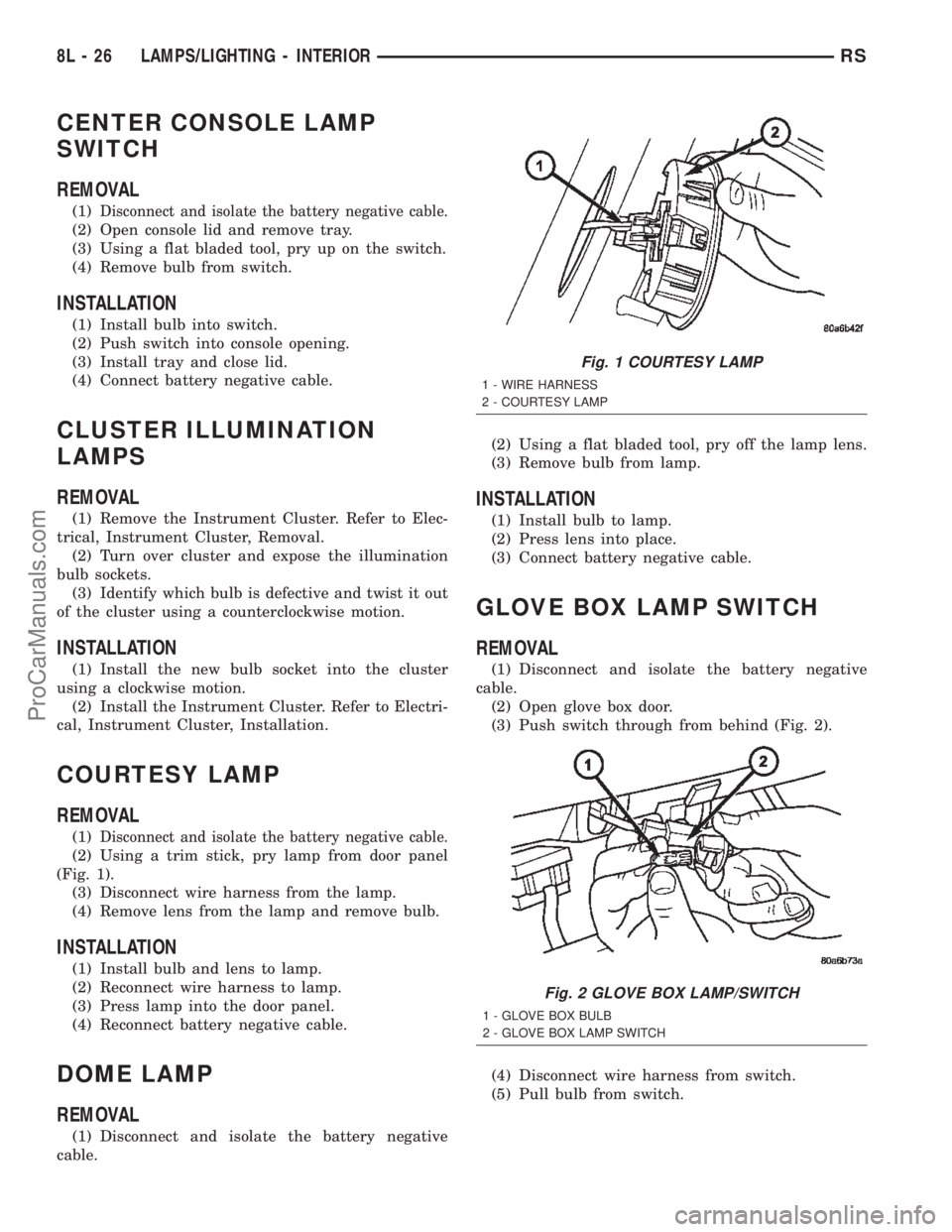 CHRYSLER TOWN AND COUNTRY 2002  Service Manual CENTER CONSOLE LAMP
SWITCH
REMOVAL
(1)Disconnect and isolate the battery negative cable.
(2) Open console lid and remove tray.
(3) Using a flat bladed tool, pry up on the switch.
(4) Remove bulb from 