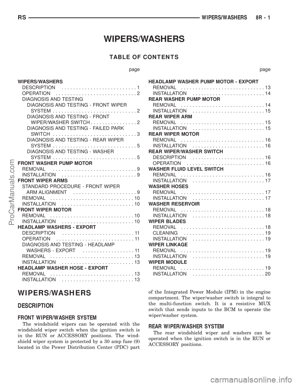 CHRYSLER TOWN AND COUNTRY 2002 Service Manual WIPERS/WASHERS
TABLE OF CONTENTS
page page
WIPERS/WASHERS
DESCRIPTION..........................1
OPERATION............................2
DIAGNOSIS AND TESTING
DIAGNOSIS AND TESTING - FRONT WIPER
SYSTEM CHRYSLER TOWN AND COUNTRY 2002 Service Manual WIPERS/WASHERS
TABLE OF CONTENTS
page page
WIPERS/WASHERS
DESCRIPTION..........................1
OPERATION............................2
DIAGNOSIS AND TESTING
DIAGNOSIS AND TESTING - FRONT WIPER
SYSTEM