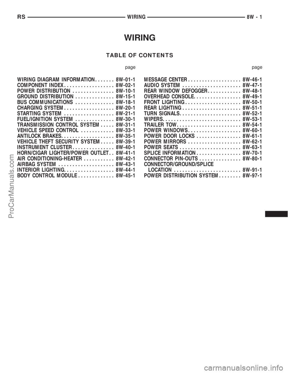 CHRYSLER TOWN AND COUNTRY 2002 Service Manual WIRING
TABLE OF CONTENTS
page page
WIRING DIAGRAM INFORMATION....... 8W-01-1
COMPONENT INDEX.................. 8W-02-1
POWER DISTRIBUTION............... 8W-10-1
GROUND DISTRIBUTION.............. 8W-15 CHRYSLER TOWN AND COUNTRY 2002 Service Manual WIRING
TABLE OF CONTENTS
page page
WIRING DIAGRAM INFORMATION....... 8W-01-1
COMPONENT INDEX.................. 8W-02-1
POWER DISTRIBUTION............... 8W-10-1
GROUND DISTRIBUTION.............. 8W-15
