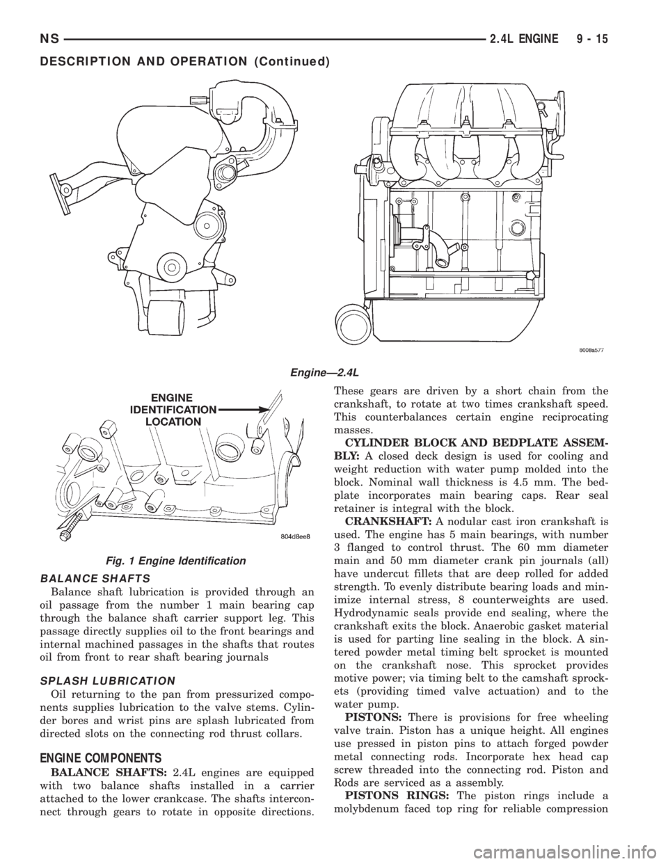 CHRYSLER VOYAGER 1996 Service Manual BALANCE SHAFTS
Balance shaft lubrication is provided through an
oil passage from the number 1 main bearing cap
through the balance shaft carrier support leg. This
passage directly supplies oil to the CHRYSLER VOYAGER 1996 Service Manual BALANCE SHAFTS
Balance shaft lubrication is provided through an
oil passage from the number 1 main bearing cap
through the balance shaft carrier support leg. This
passage directly supplies oil to the