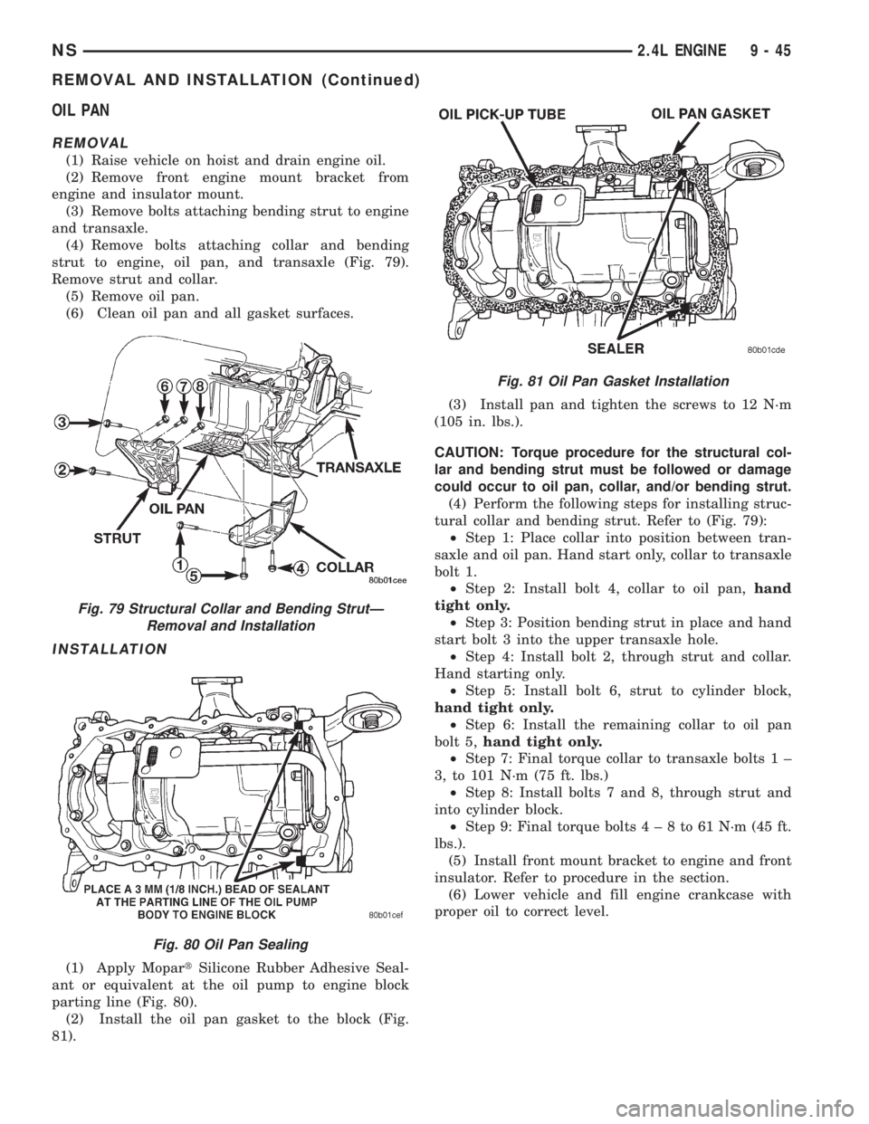 CHRYSLER VOYAGER 1996  Service Manual OIL PAN
REMOVAL
(1) Raise vehicle on hoist and drain engine oil.
(2) Remove front engine mount bracket from
engine and insulator mount.
(3) Remove bolts attaching bending strut to engine
and transaxle