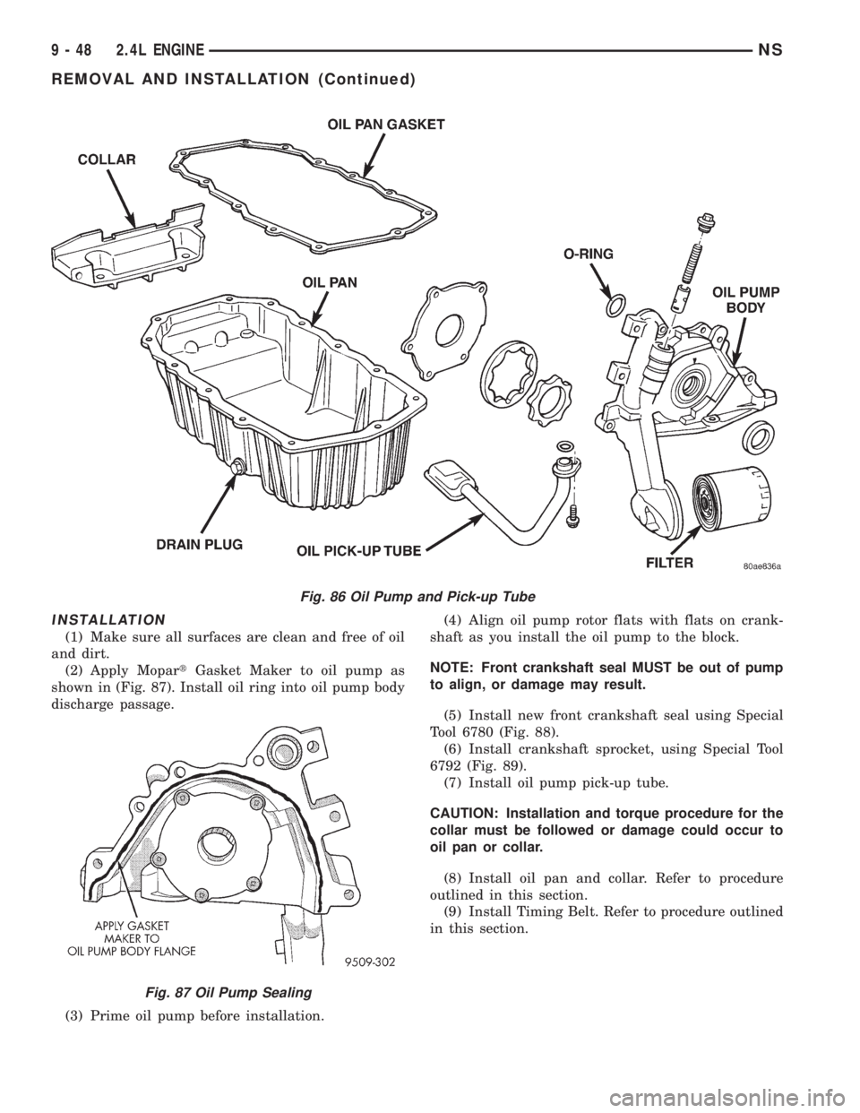CHRYSLER VOYAGER 1996  Service Manual INSTALLATION
(1) Make sure all surfaces are clean and free of oil
and dirt.
(2) Apply MopartGasket Maker to oil pump as
shown in (Fig. 87). Install oil ring into oil pump body
discharge passage.
(3) P