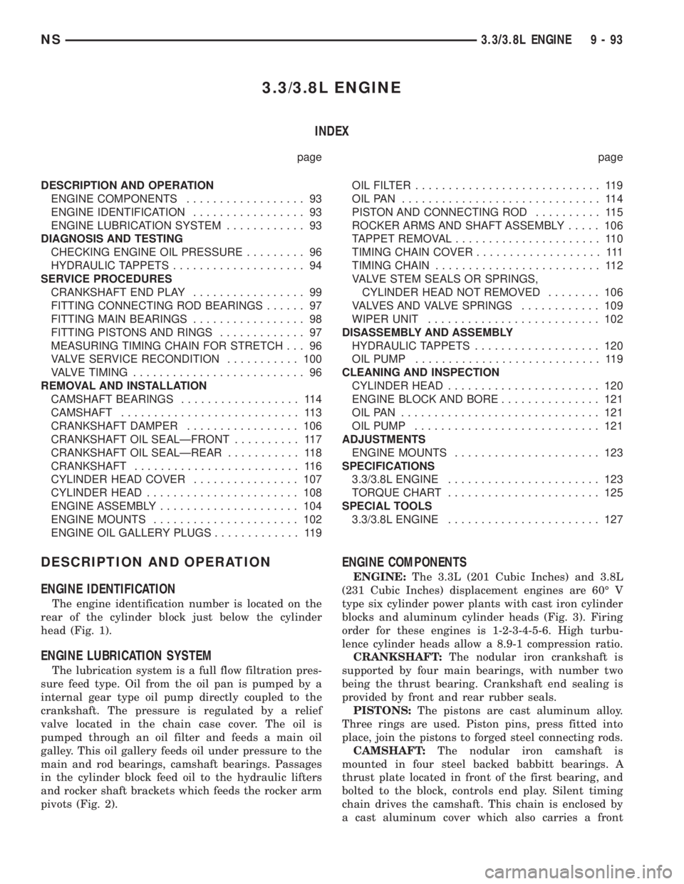 CHRYSLER VOYAGER 1996 Service Manual 3.3/3.8L ENGINE
INDEX
page page
DESCRIPTION AND OPERATION
ENGINE COMPONENTS.................. 93
ENGINE IDENTIFICATION................. 93
ENGINE LUBRICATION SYSTEM............ 93
DIAGNOSIS AND TESTIN CHRYSLER VOYAGER 1996 Service Manual 3.3/3.8L ENGINE
INDEX
page page
DESCRIPTION AND OPERATION
ENGINE COMPONENTS.................. 93
ENGINE IDENTIFICATION................. 93
ENGINE LUBRICATION SYSTEM............ 93
DIAGNOSIS AND TESTIN