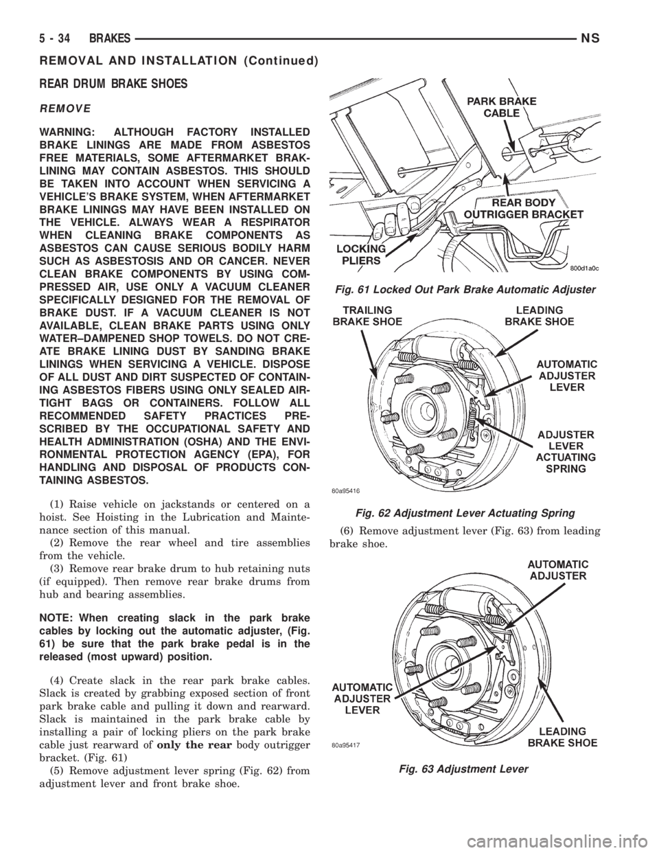 CHRYSLER VOYAGER 1996 Service Manual REAR DRUM BRAKE SHOES
REMOVE
WARNING: ALTHOUGH FACTORY INSTALLED
BRAKE LININGS ARE MADE FROM ASBESTOS
FREE MATERIALS, SOME AFTERMARKET BRAK-
LINING MAY CONTAIN ASBESTOS. THIS SHOULD
BE TAKEN INTO ACCO CHRYSLER VOYAGER 1996 Service Manual REAR DRUM BRAKE SHOES
REMOVE
WARNING: ALTHOUGH FACTORY INSTALLED
BRAKE LININGS ARE MADE FROM ASBESTOS
FREE MATERIALS, SOME AFTERMARKET BRAK-
LINING MAY CONTAIN ASBESTOS. THIS SHOULD
BE TAKEN INTO ACCO