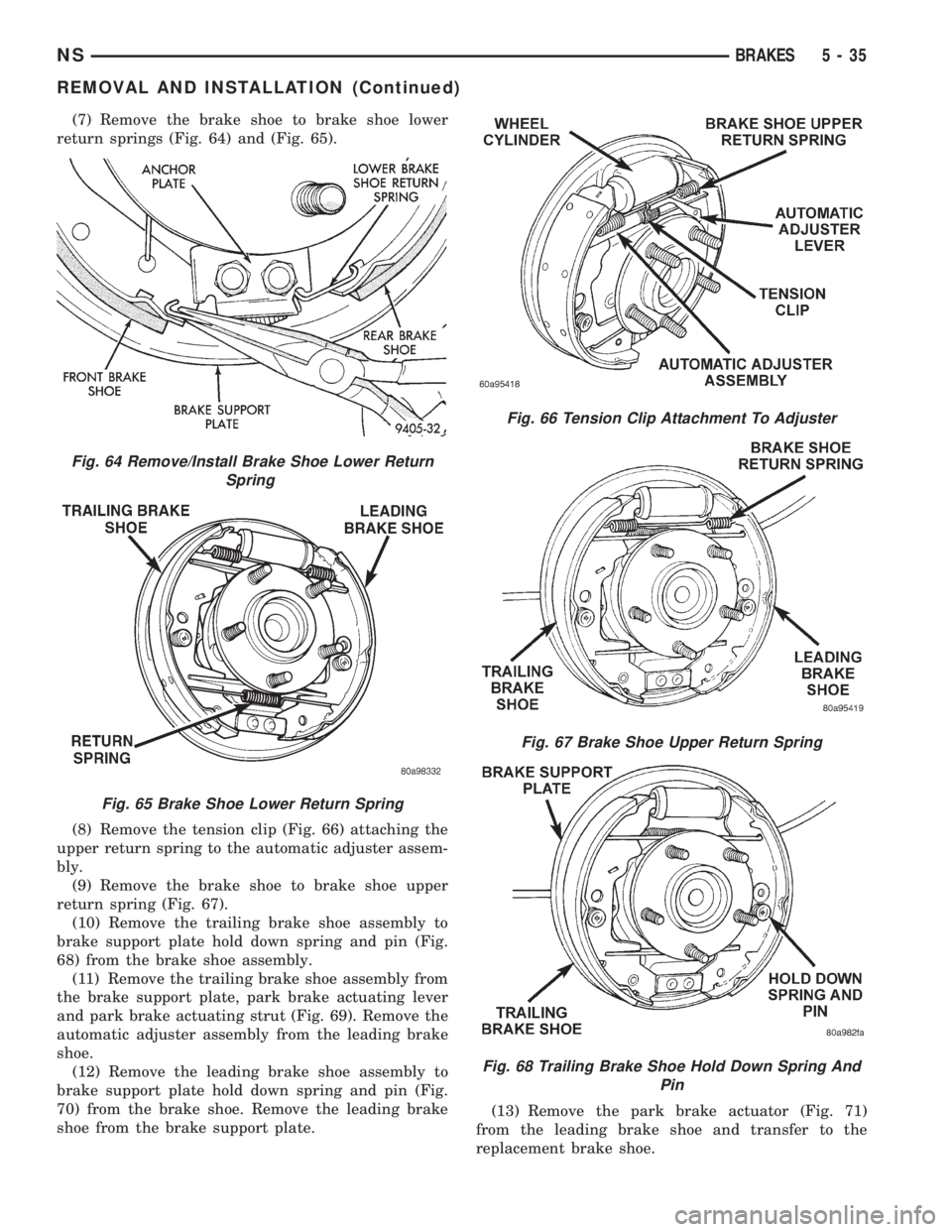 CHRYSLER VOYAGER 1996 Service Manual (7) Remove the brake shoe to brake shoe lower
return springs (Fig. 64) and (Fig. 65).
(8) Remove the tension clip (Fig. 66) attaching the
upper return spring to the automatic adjuster assem-
bly.
(9) CHRYSLER VOYAGER 1996 Service Manual (7) Remove the brake shoe to brake shoe lower
return springs (Fig. 64) and (Fig. 65).
(8) Remove the tension clip (Fig. 66) attaching the
upper return spring to the automatic adjuster assem-
bly.
(9)