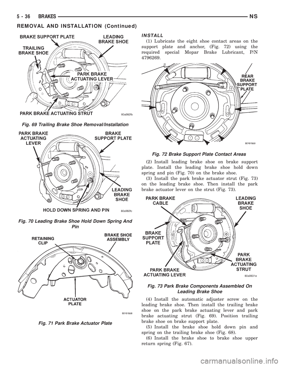CHRYSLER VOYAGER 1996 Service Manual INSTALL
(1) Lubricate the eight shoe contact areas on the
support plate and anchor, (Fig. 72) using the
required special Mopar Brake Lubricant, P/N
4796269.
(2) Install leading brake shoe on brake sup CHRYSLER VOYAGER 1996 Service Manual INSTALL
(1) Lubricate the eight shoe contact areas on the
support plate and anchor, (Fig. 72) using the
required special Mopar Brake Lubricant, P/N
4796269.
(2) Install leading brake shoe on brake sup