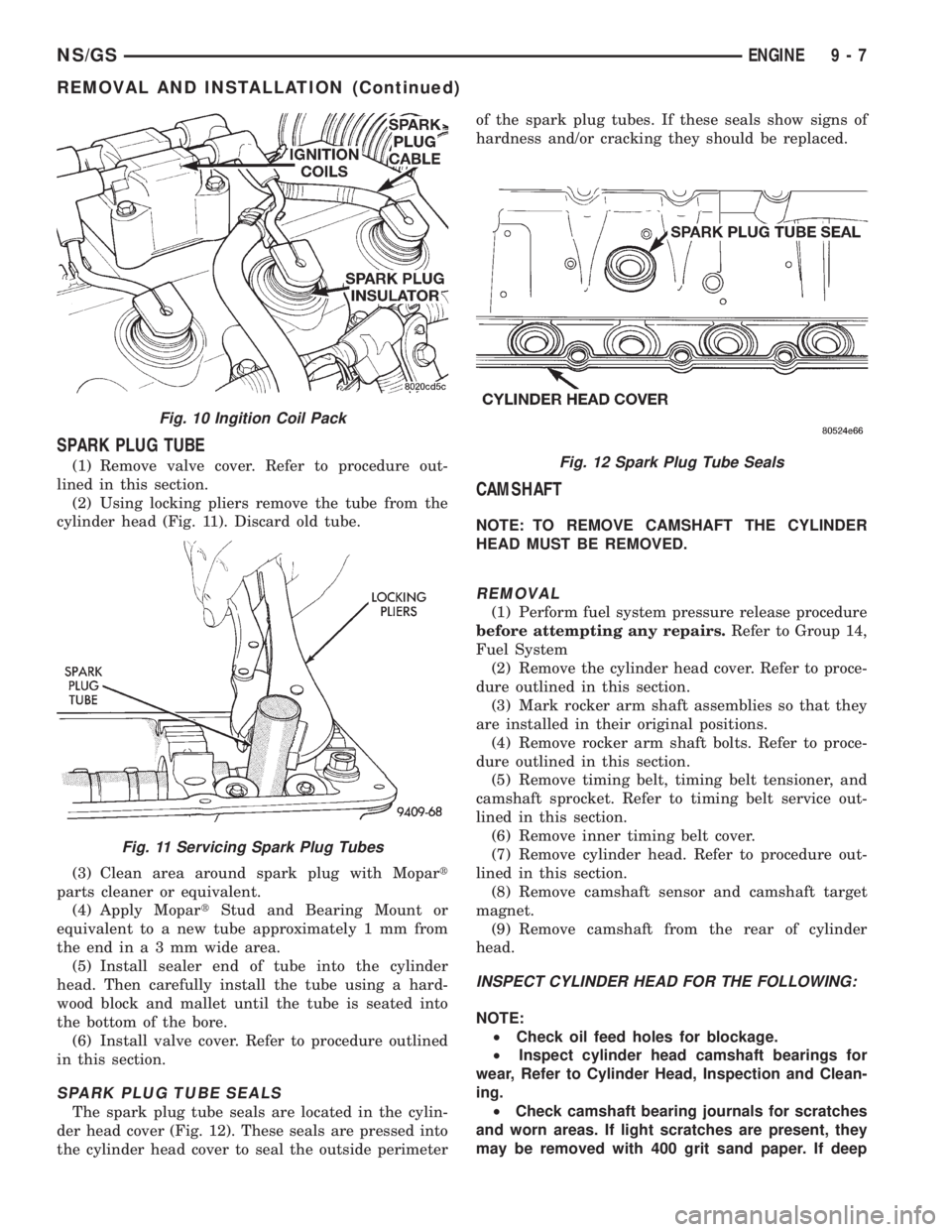 CHRYSLER VOYAGER 1996 Service Manual SPARK PLUG TUBE
(1) Remove valve cover. Refer to procedure out-
lined in this section.
(2) Using locking pliers remove the tube from the
cylinder head (Fig. 11). Discard old tube.
(3) Clean area aroun CHRYSLER VOYAGER 1996 Service Manual SPARK PLUG TUBE
(1) Remove valve cover. Refer to procedure out-
lined in this section.
(2) Using locking pliers remove the tube from the
cylinder head (Fig. 11). Discard old tube.
(3) Clean area aroun