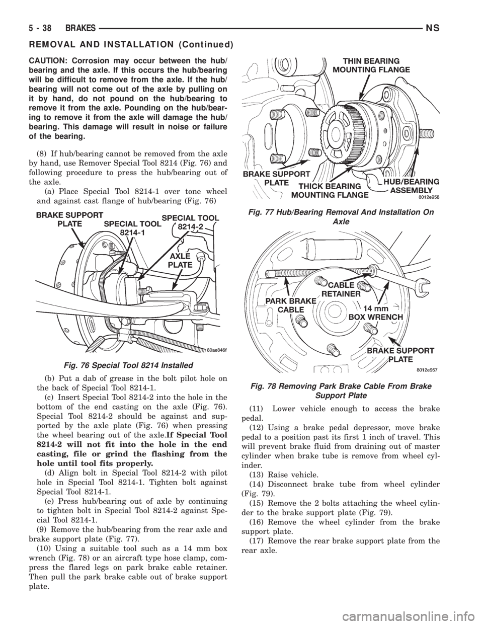 CHRYSLER VOYAGER 1996 Service Manual CAUTION: Corrosion may occur between the hub/
bearing and the axle. If this occurs the hub/bearing
will be difficult to remove from the axle. If the hub/
bearing will not come out of the axle by pulli CHRYSLER VOYAGER 1996 Service Manual CAUTION: Corrosion may occur between the hub/
bearing and the axle. If this occurs the hub/bearing
will be difficult to remove from the axle. If the hub/
bearing will not come out of the axle by pulli