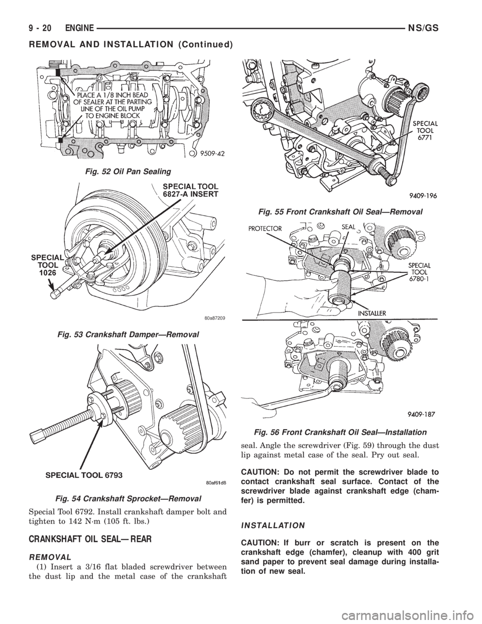 CHRYSLER VOYAGER 1996  Service Manual Special Tool 6792. Install crankshaft damper bolt and
tighten to 142 N´m (105 ft. lbs.)
CRANKSHAFT OIL SEALÐREAR
REMOVAL
(1) Insert a 3/16 flat bladed screwdriver between
the dust lip and the metal 