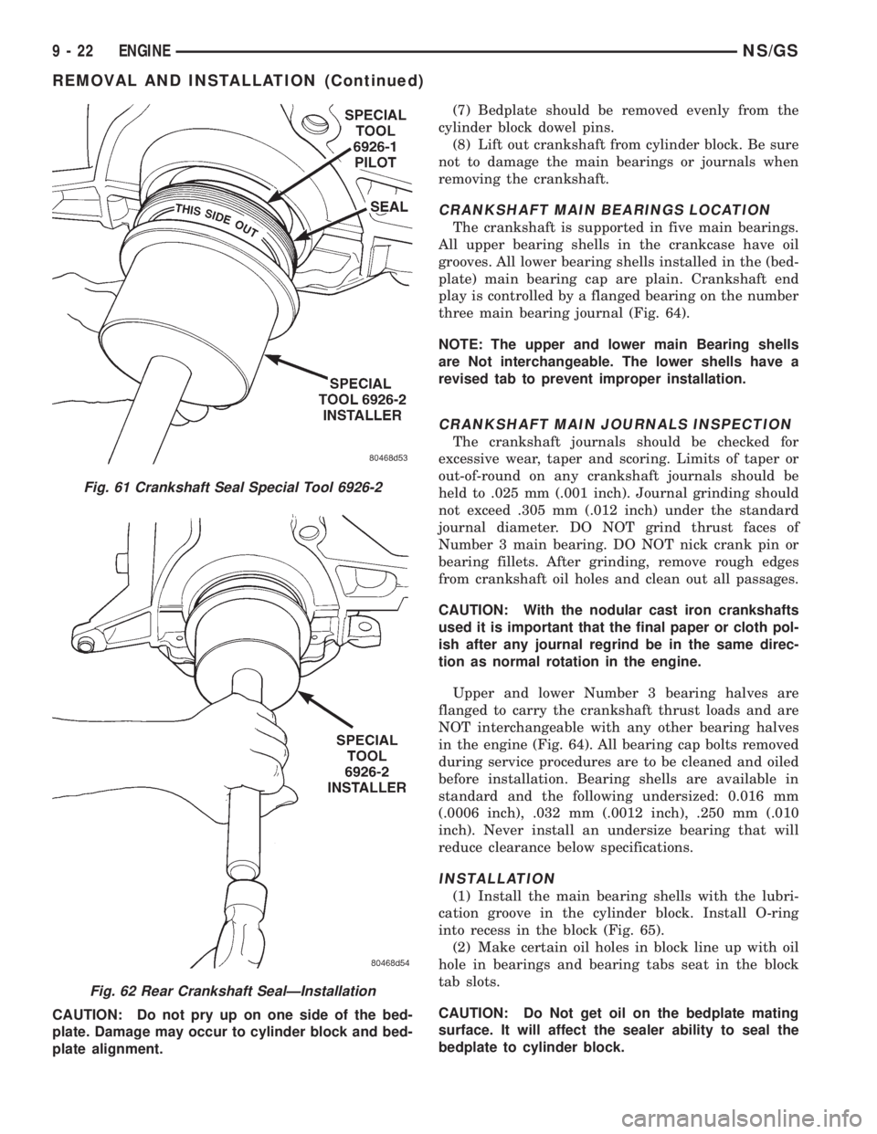 CHRYSLER VOYAGER 1996  Service Manual CAUTION: Do not pry up on one side of the bed-
plate. Damage may occur to cylinder block and bed-
plate alignment.(7) Bedplate should be removed evenly from the
cylinder block dowel pins.
(8) Lift out