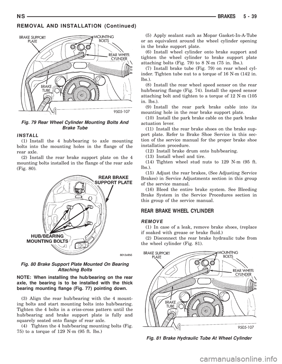 CHRYSLER VOYAGER 1996 Service Manual INSTALL
(1) Install the 4 hub/bearing to axle mounting
bolts into the mounting holes in the flange of the
rear axle.
(2) Install the rear brake support plate on the 4
mounting bolts installed in the f CHRYSLER VOYAGER 1996 Service Manual INSTALL
(1) Install the 4 hub/bearing to axle mounting
bolts into the mounting holes in the flange of the
rear axle.
(2) Install the rear brake support plate on the 4
mounting bolts installed in the f