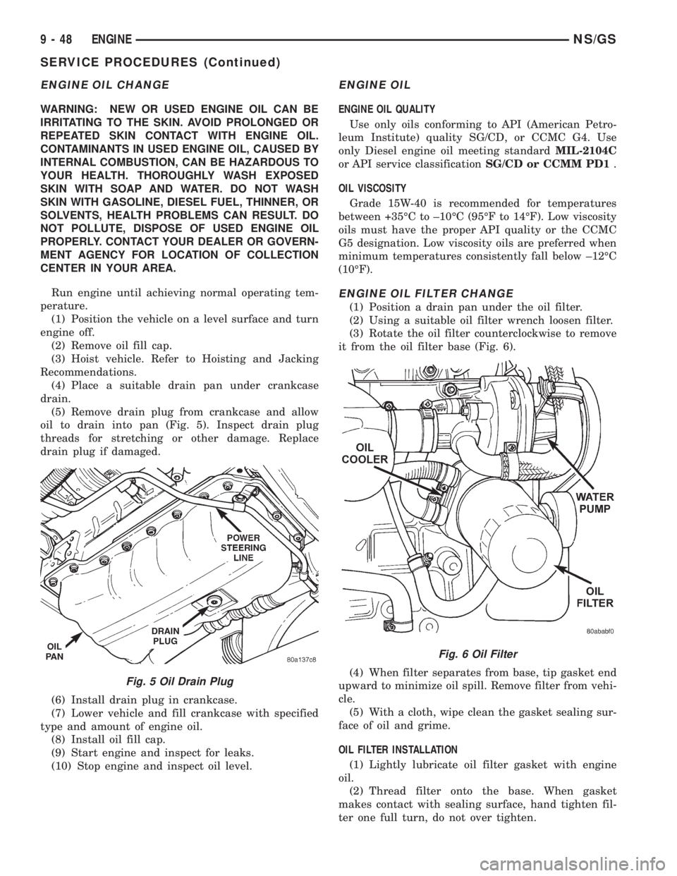 CHRYSLER VOYAGER 1996 User Guide ENGINE OIL CHANGE
WARNING: NEW OR USED ENGINE OIL CAN BE
IRRITATING TO THE SKIN. AVOID PROLONGED OR
REPEATED SKIN CONTACT WITH ENGINE OIL.
CONTAMINANTS IN USED ENGINE OIL, CAUSED BY
INTERNAL COMBUSTIO CHRYSLER VOYAGER 1996 User Guide ENGINE OIL CHANGE
WARNING: NEW OR USED ENGINE OIL CAN BE
IRRITATING TO THE SKIN. AVOID PROLONGED OR
REPEATED SKIN CONTACT WITH ENGINE OIL.
CONTAMINANTS IN USED ENGINE OIL, CAUSED BY
INTERNAL COMBUSTIO