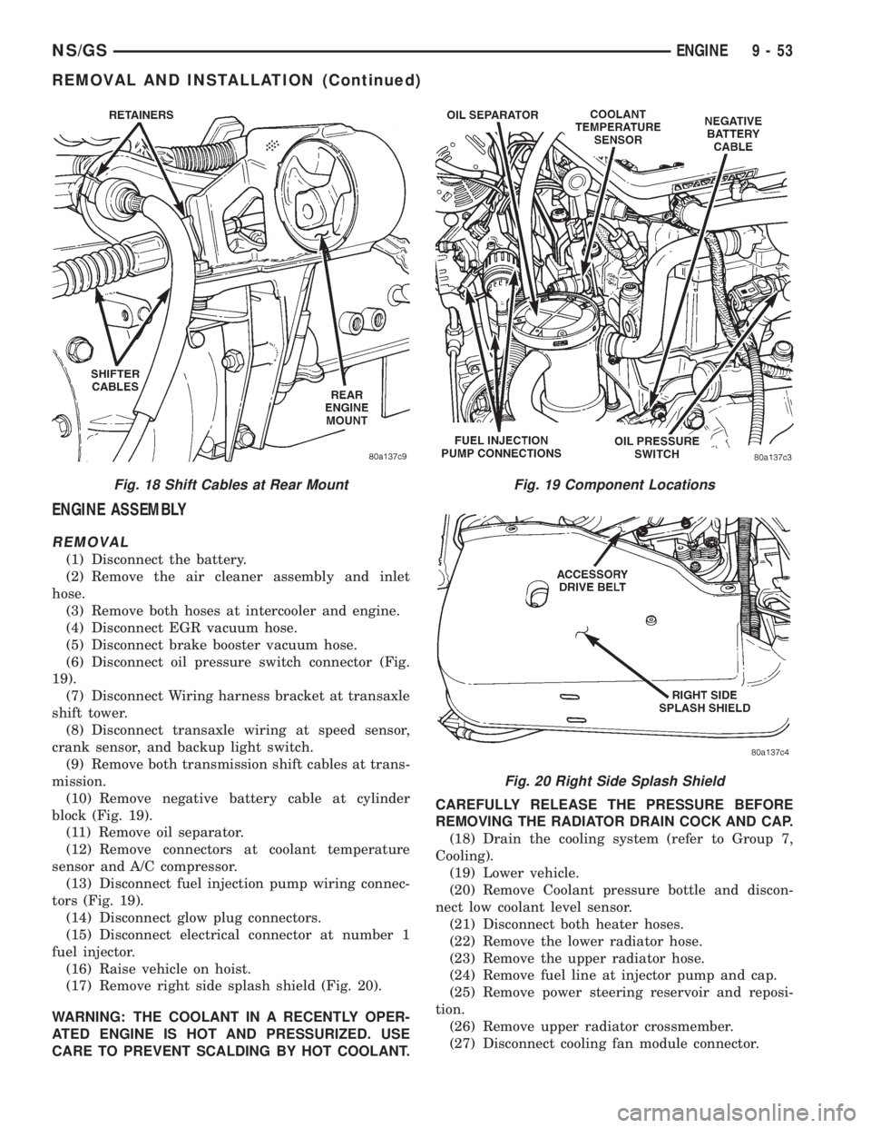 CHRYSLER VOYAGER 1996 Service Manual ENGINE ASSEMBLY
REMOVAL
(1) Disconnect the battery.
(2) Remove the air cleaner assembly and inlet
hose.
(3) Remove both hoses at intercooler and engine.
(4) Disconnect EGR vacuum hose.
(5) Disconnect CHRYSLER VOYAGER 1996 Service Manual ENGINE ASSEMBLY
REMOVAL
(1) Disconnect the battery.
(2) Remove the air cleaner assembly and inlet
hose.
(3) Remove both hoses at intercooler and engine.
(4) Disconnect EGR vacuum hose.
(5) Disconnect