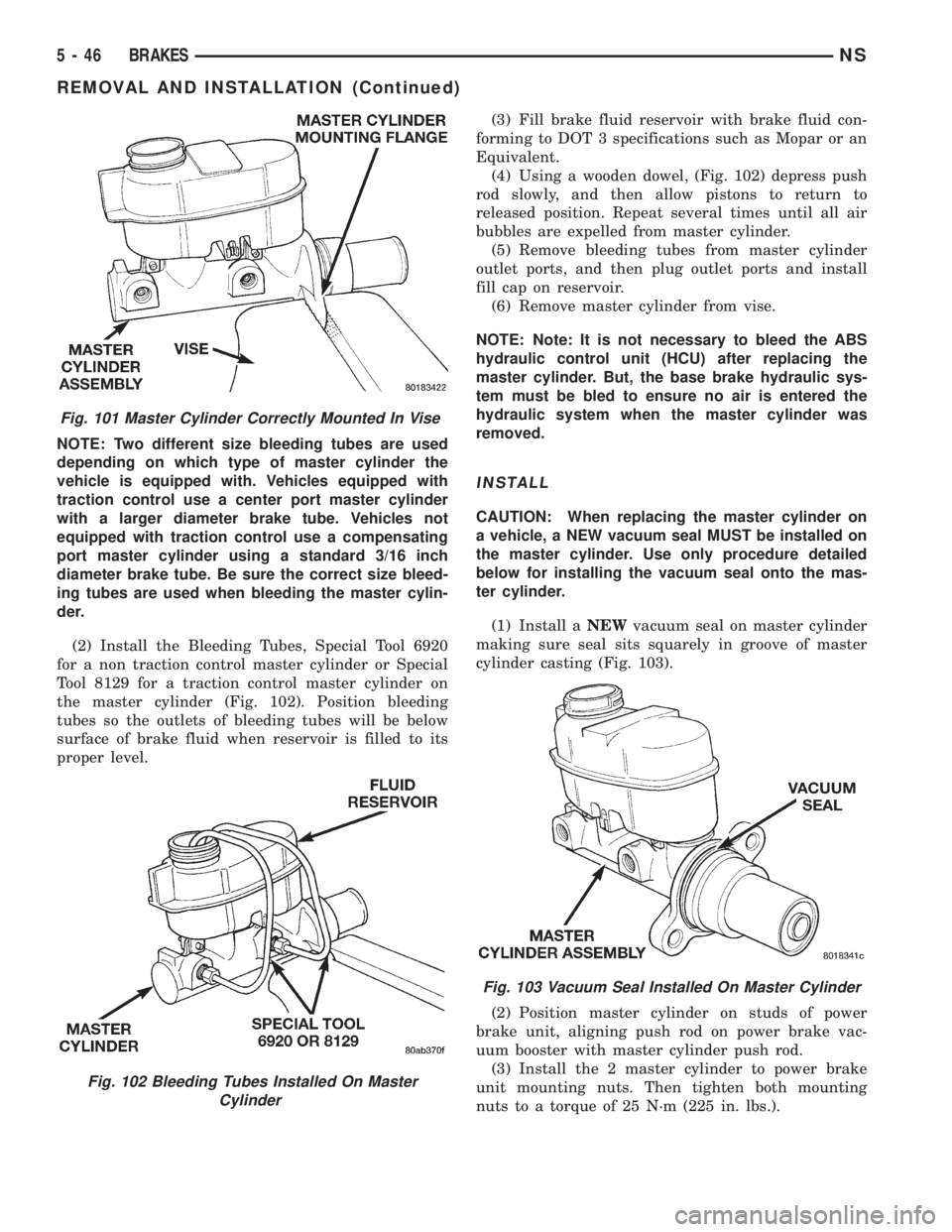 CHRYSLER VOYAGER 1996 Service Manual NOTE: Two different size bleeding tubes are used
depending on which type of master cylinder the
vehicle is equipped with. Vehicles equipped with
traction control use a center port master cylinder
with CHRYSLER VOYAGER 1996 Service Manual NOTE: Two different size bleeding tubes are used
depending on which type of master cylinder the
vehicle is equipped with. Vehicles equipped with
traction control use a center port master cylinder
with
