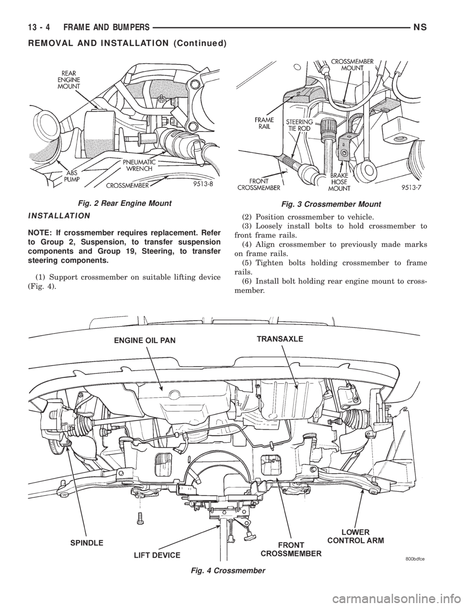 CHRYSLER VOYAGER 1996 Service Manual INSTALLATION
NOTE: If crossmember requires replacement. Refer
to Group 2, Suspension, to transfer suspension
components and Group 19, Steering, to transfer
steering components.
(1) Support crossmember CHRYSLER VOYAGER 1996 Service Manual INSTALLATION
NOTE: If crossmember requires replacement. Refer
to Group 2, Suspension, to transfer suspension
components and Group 19, Steering, to transfer
steering components.
(1) Support crossmember