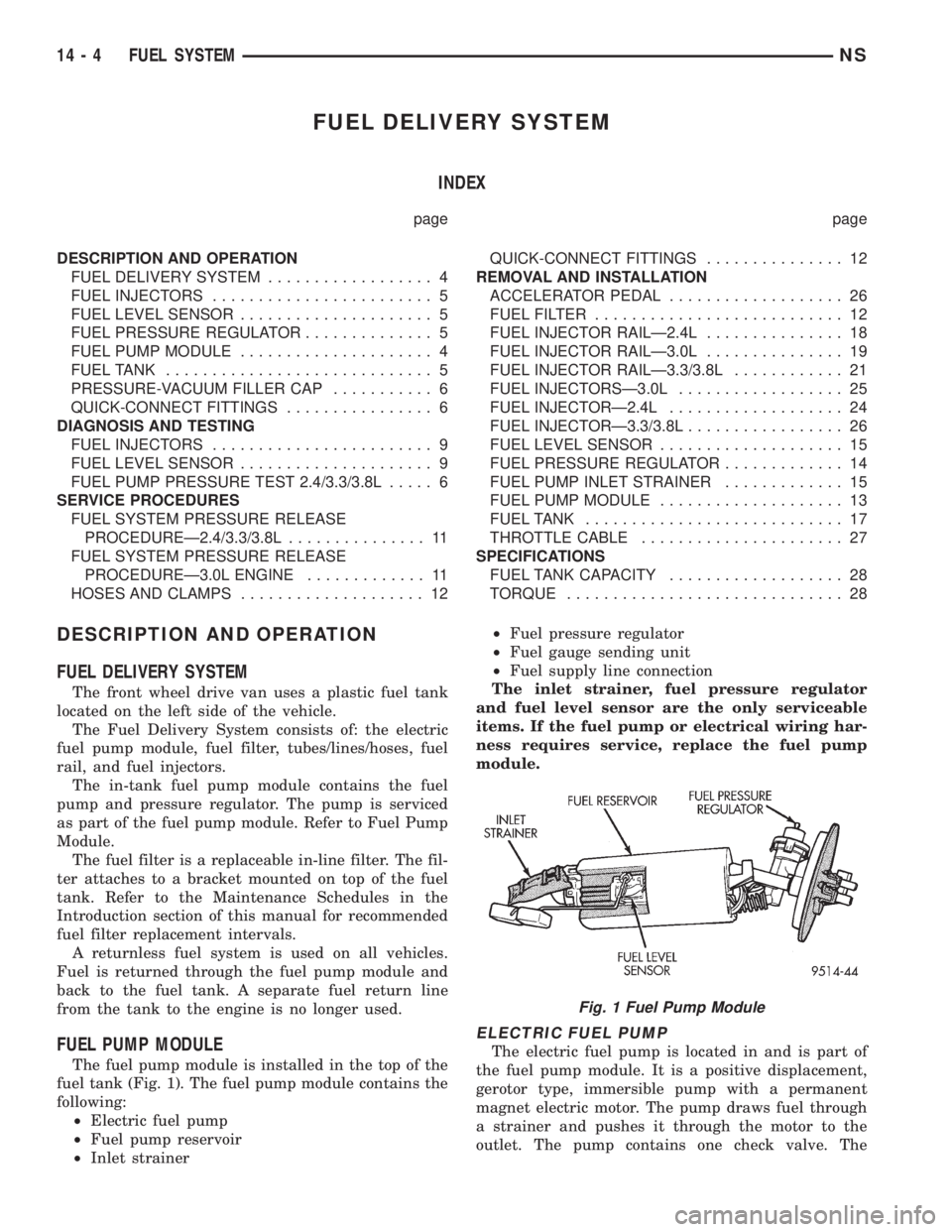 CHRYSLER VOYAGER 1996 Service Manual FUEL DELIVERY SYSTEM
INDEX
page page
DESCRIPTION AND OPERATION
FUEL DELIVERY SYSTEM.................. 4
FUEL INJECTORS........................ 5
FUEL LEVEL SENSOR..................... 5
FUEL PRESSURE CHRYSLER VOYAGER 1996 Service Manual FUEL DELIVERY SYSTEM
INDEX
page page
DESCRIPTION AND OPERATION
FUEL DELIVERY SYSTEM.................. 4
FUEL INJECTORS........................ 5
FUEL LEVEL SENSOR..................... 5
FUEL PRESSURE