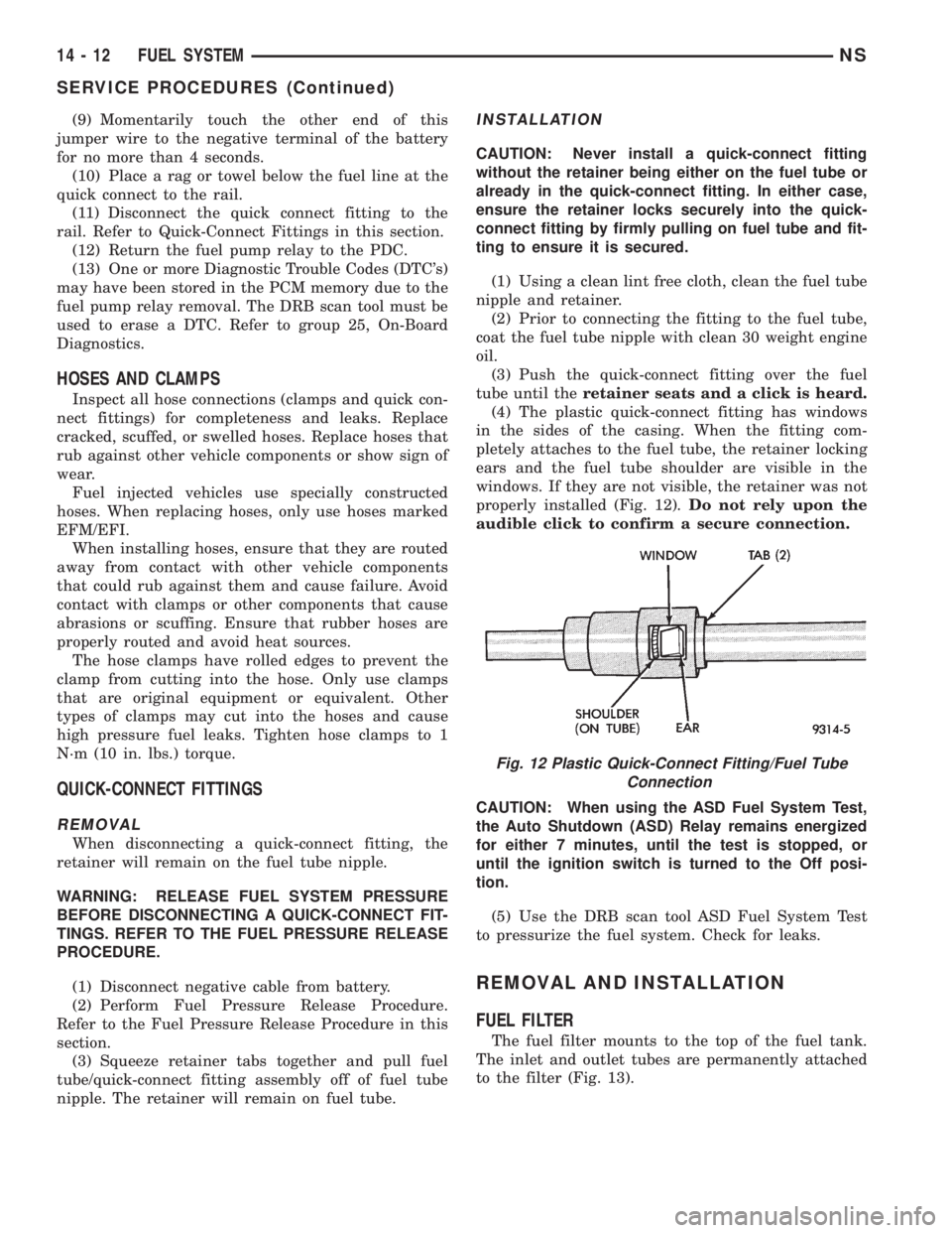 CHRYSLER VOYAGER 1996 Service Manual (9) Momentarily touch the other end of this
jumper wire to the negative terminal of the battery
for no more than 4 seconds.
(10) Place a rag or towel below the fuel line at the
quick connect to the ra CHRYSLER VOYAGER 1996 Service Manual (9) Momentarily touch the other end of this
jumper wire to the negative terminal of the battery
for no more than 4 seconds.
(10) Place a rag or towel below the fuel line at the
quick connect to the ra