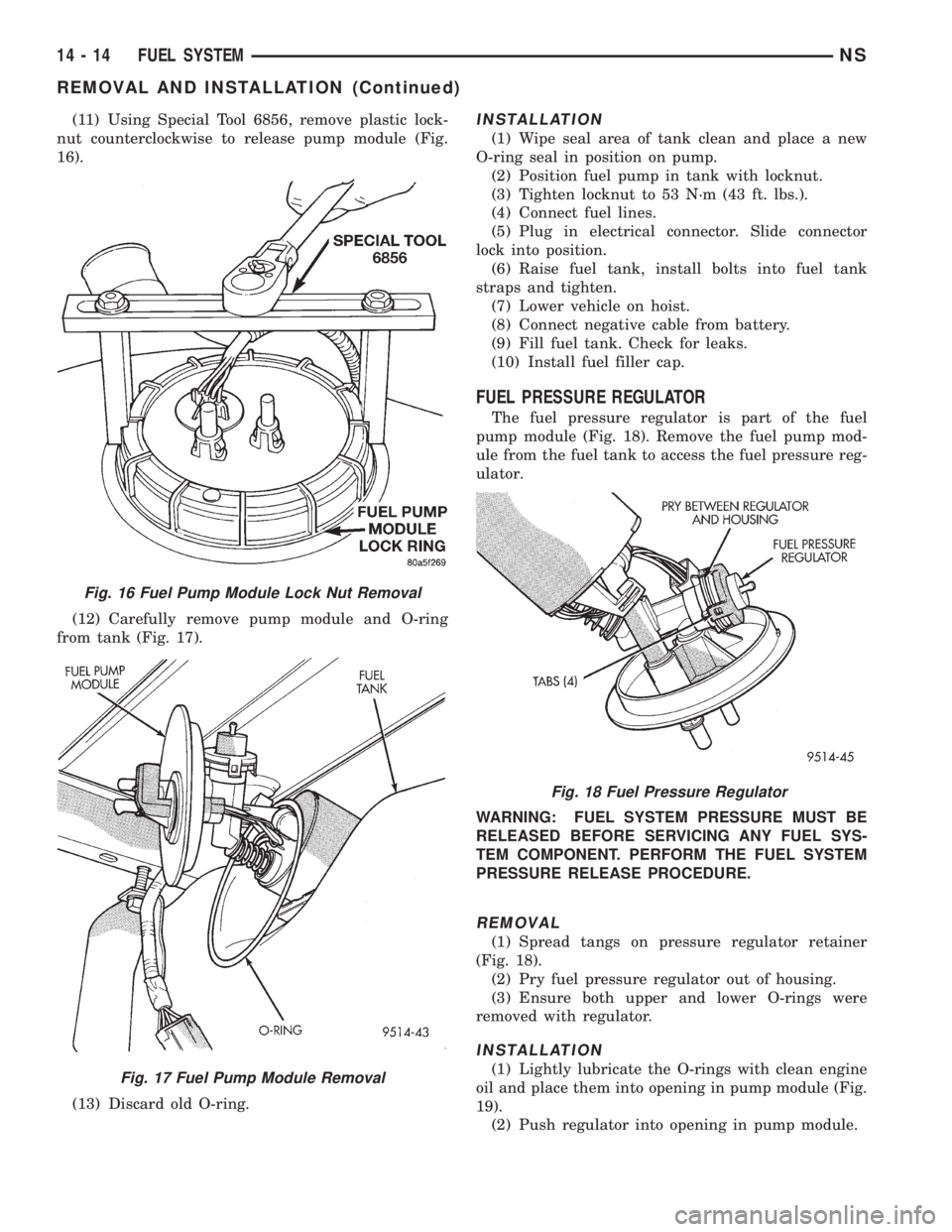 CHRYSLER VOYAGER 1996 Manual Online (11) Using Special Tool 6856, remove plastic lock-
nut counterclockwise to release pump module (Fig.
16).
(12) Carefully remove pump module and O-ring
from tank (Fig. 17).
(13) Discard old O-ring.INST CHRYSLER VOYAGER 1996 Manual Online (11) Using Special Tool 6856, remove plastic lock-
nut counterclockwise to release pump module (Fig.
16).
(12) Carefully remove pump module and O-ring
from tank (Fig. 17).
(13) Discard old O-ring.INST