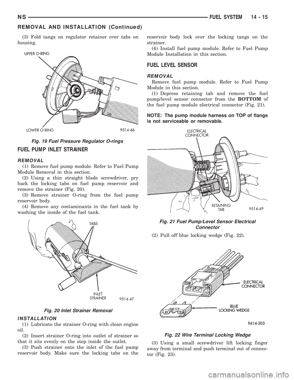 CHRYSLER VOYAGER 1996 Service Manual (3) Fold tangs on regulator retainer over tabs on
housing.
FUEL PUMP INLET STRAINER
REMOVAL
(1) Remove fuel pump module. Refer to Fuel Pump
Module Removal in this section.
(2) Using a thin straight bl CHRYSLER VOYAGER 1996 Service Manual (3) Fold tangs on regulator retainer over tabs on
housing.
FUEL PUMP INLET STRAINER
REMOVAL
(1) Remove fuel pump module. Refer to Fuel Pump
Module Removal in this section.
(2) Using a thin straight bl