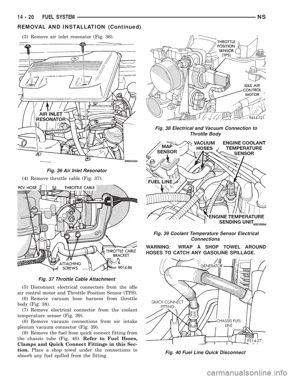 CHRYSLER VOYAGER 1996 Service Manual (3) Remove air inlet resonator (Fig. 36).
(4) Remove throttle cable (Fig. 37).
(5) Disconnect electrical connectors from the idle
air control motor and Throttle Position Sensor (TPS).
(6) Remove vacuu CHRYSLER VOYAGER 1996 Service Manual (3) Remove air inlet resonator (Fig. 36).
(4) Remove throttle cable (Fig. 37).
(5) Disconnect electrical connectors from the idle
air control motor and Throttle Position Sensor (TPS).
(6) Remove vacuu