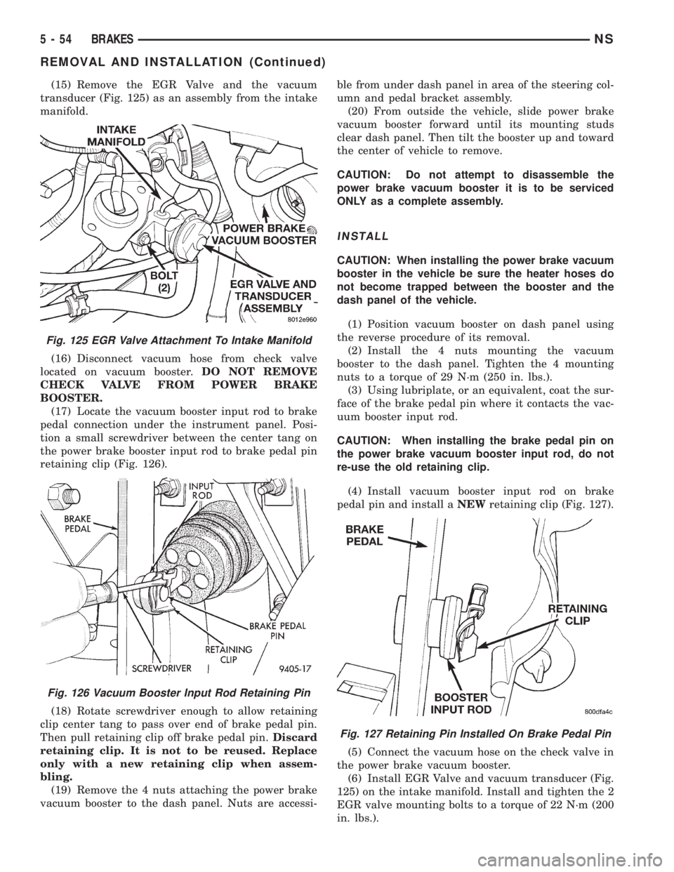 CHRYSLER VOYAGER 1996 Service Manual (15) Remove the EGR Valve and the vacuum
transducer (Fig. 125) as an assembly from the intake
manifold.
(16) Disconnect vacuum hose from check valve
located on vacuum booster.DO NOT REMOVE
CHECK VALVE CHRYSLER VOYAGER 1996 Service Manual (15) Remove the EGR Valve and the vacuum
transducer (Fig. 125) as an assembly from the intake
manifold.
(16) Disconnect vacuum hose from check valve
located on vacuum booster.DO NOT REMOVE
CHECK VALVE