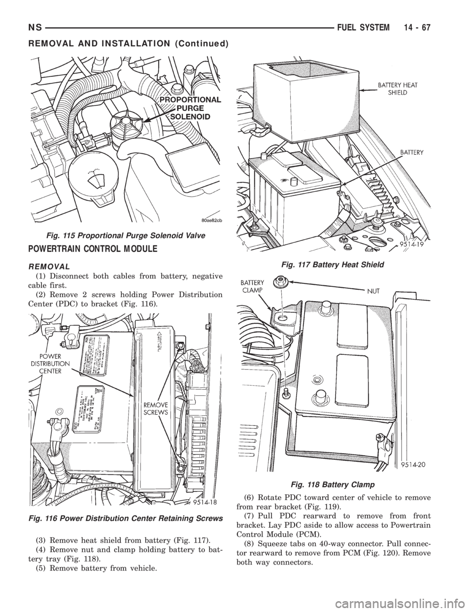 CHRYSLER VOYAGER 1996  Service Manual POWERTRAIN CONTROL MODULE
REMOVAL
(1) Disconnect both cables from battery, negative
cable first.
(2) Remove 2 screws holding Power Distribution
Center (PDC) to bracket (Fig. 116).
(3) Remove heat shie