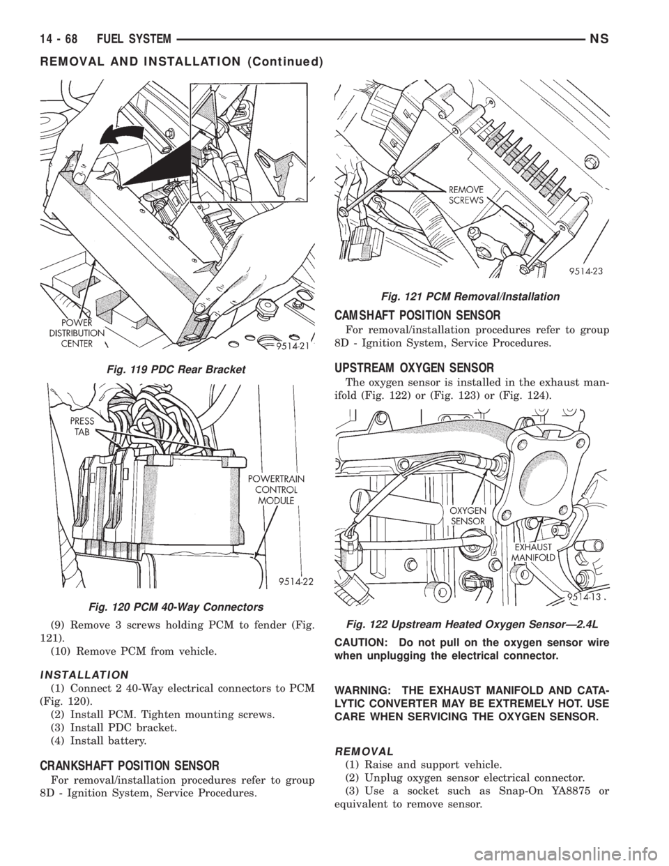 CHRYSLER VOYAGER 1996 Service Manual (9) Remove 3 screws holding PCM to fender (Fig.
121).
(10) Remove PCM from vehicle.
INSTALLATION
(1) Connect 2 40-Way electrical connectors to PCM
(Fig. 120).
(2) Install PCM. Tighten mounting screws. CHRYSLER VOYAGER 1996 Service Manual (9) Remove 3 screws holding PCM to fender (Fig.
121).
(10) Remove PCM from vehicle.
INSTALLATION
(1) Connect 2 40-Way electrical connectors to PCM
(Fig. 120).
(2) Install PCM. Tighten mounting screws.