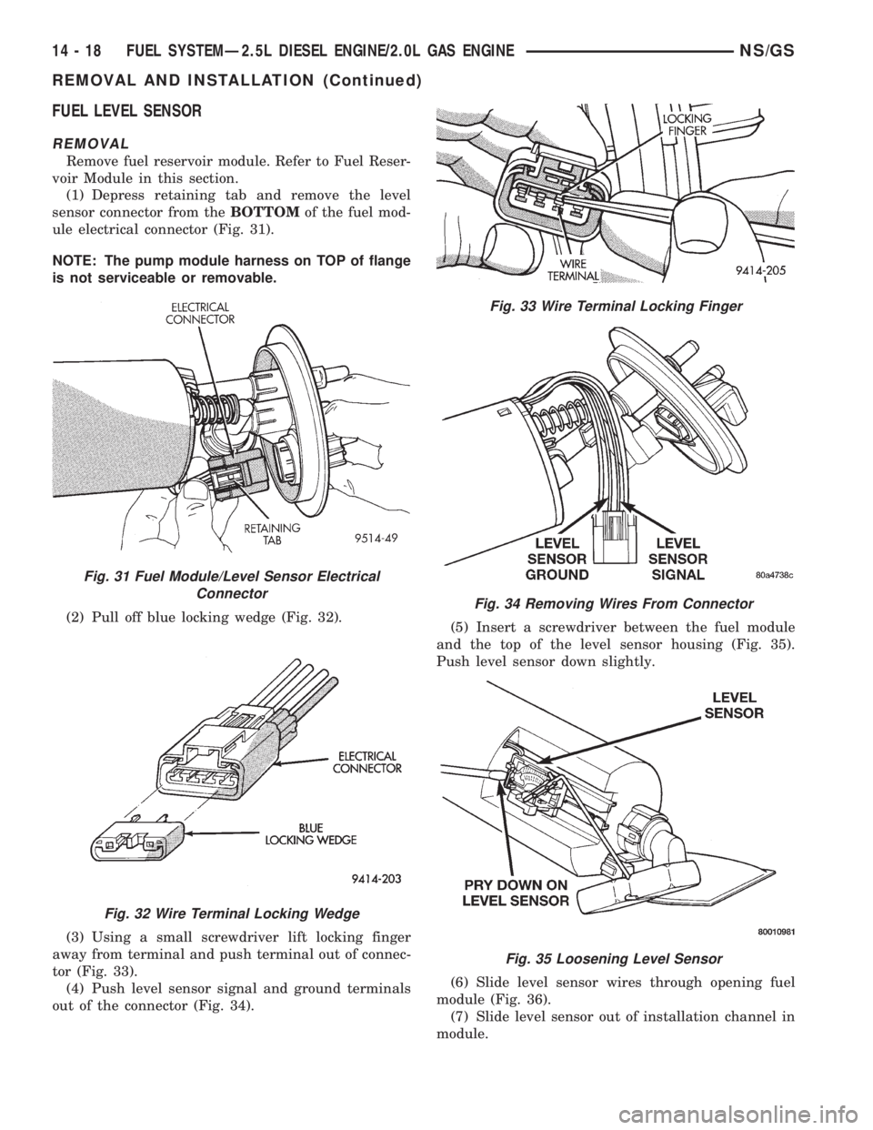 CHRYSLER VOYAGER 1996 Service Manual FUEL LEVEL SENSOR
REMOVAL
Remove fuel reservoir module. Refer to Fuel Reser-
voir Module in this section.
(1) Depress retaining tab and remove the level
sensor connector from theBOTTOMof the fuel mod- CHRYSLER VOYAGER 1996 Service Manual FUEL LEVEL SENSOR
REMOVAL
Remove fuel reservoir module. Refer to Fuel Reser-
voir Module in this section.
(1) Depress retaining tab and remove the level
sensor connector from theBOTTOMof the fuel mod-