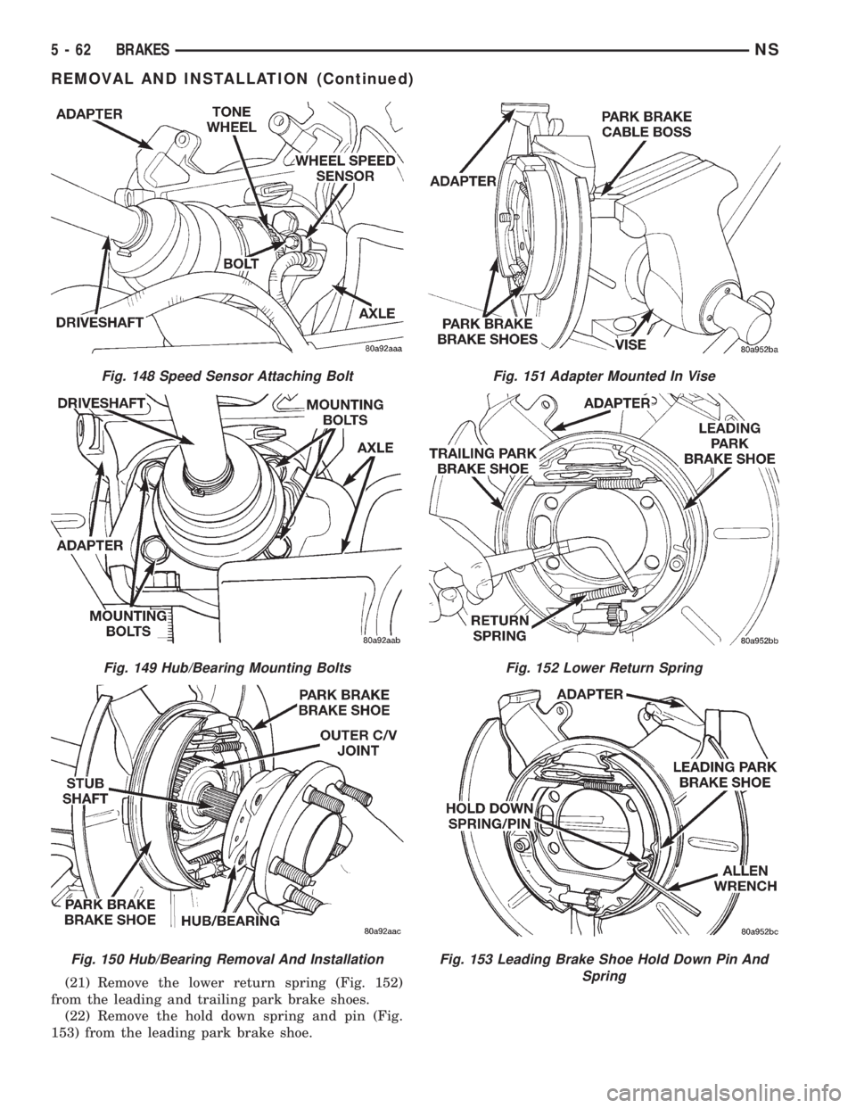 CHRYSLER VOYAGER 1996 Owners Manual (21) Remove the lower return spring (Fig. 152)
from the leading and trailing park brake shoes.
(22) Remove the hold down spring and pin (Fig.
153) from the leading park brake shoe.
Fig. 148 Speed Sens CHRYSLER VOYAGER 1996 Owners Manual (21) Remove the lower return spring (Fig. 152)
from the leading and trailing park brake shoes.
(22) Remove the hold down spring and pin (Fig.
153) from the leading park brake shoe.
Fig. 148 Speed Sens
