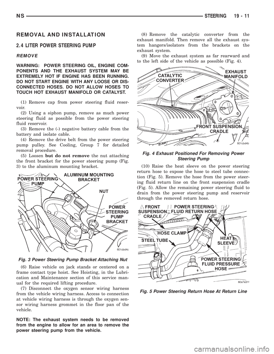 CHRYSLER VOYAGER 1996 Service Manual REMOVAL AND INSTALLATION
2.4 LITER POWER STEERING PUMP
REMOVE
WARNING: POWER STEERING OIL, ENGINE COM-
PONENTS AND THE EXHAUST SYSTEM MAY BE
EXTREMELY HOT IF ENGINE HAS BEEN RUNNING.
DO NOT START ENGI CHRYSLER VOYAGER 1996 Service Manual REMOVAL AND INSTALLATION
2.4 LITER POWER STEERING PUMP
REMOVE
WARNING: POWER STEERING OIL, ENGINE COM-
PONENTS AND THE EXHAUST SYSTEM MAY BE
EXTREMELY HOT IF ENGINE HAS BEEN RUNNING.
DO NOT START ENGI
