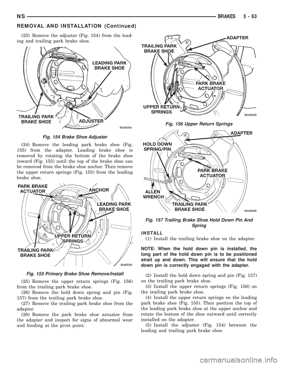 CHRYSLER VOYAGER 1996 Service Manual (23) Remove the adjuster (Fig. 154) from the lead-
ing and trailing park brake shoe.
(24) Remove the leading park brake shoe (Fig.
155) from the adapter. Leading brake shoe is
removed by rotating the CHRYSLER VOYAGER 1996 Service Manual (23) Remove the adjuster (Fig. 154) from the lead-
ing and trailing park brake shoe.
(24) Remove the leading park brake shoe (Fig.
155) from the adapter. Leading brake shoe is
removed by rotating the